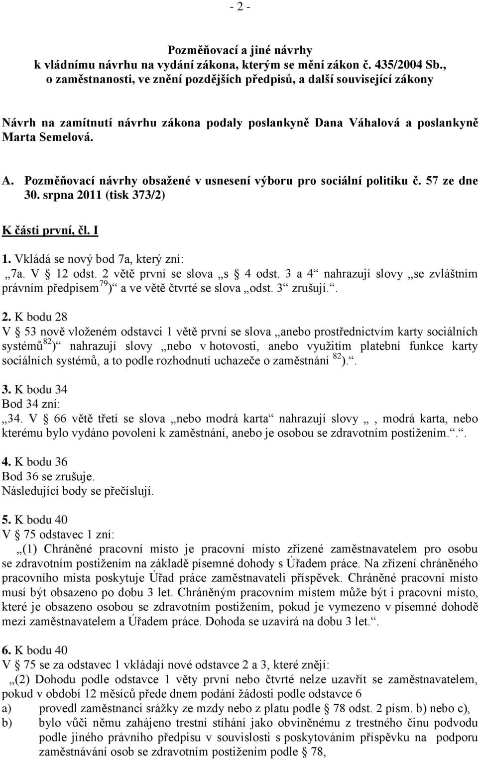 Pozměňovací návrhy obsažené v usnesení výboru pro sociální politiku č. 57 ze dne 30. srpna 2011 (tisk 373/2) K části první, čl. I 1. Vkládá se nový bod 7a, který zní: 7a. V 12 odst.