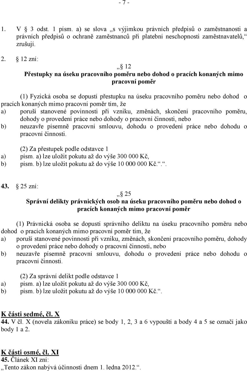 pracovní poměr tím, že a) poruší stanovené povinnosti při vzniku, změnách, skončení pracovního poměru, dohody o provedení práce nebo dohody o pracovní činnosti, nebo b) neuzavře písemně pracovní