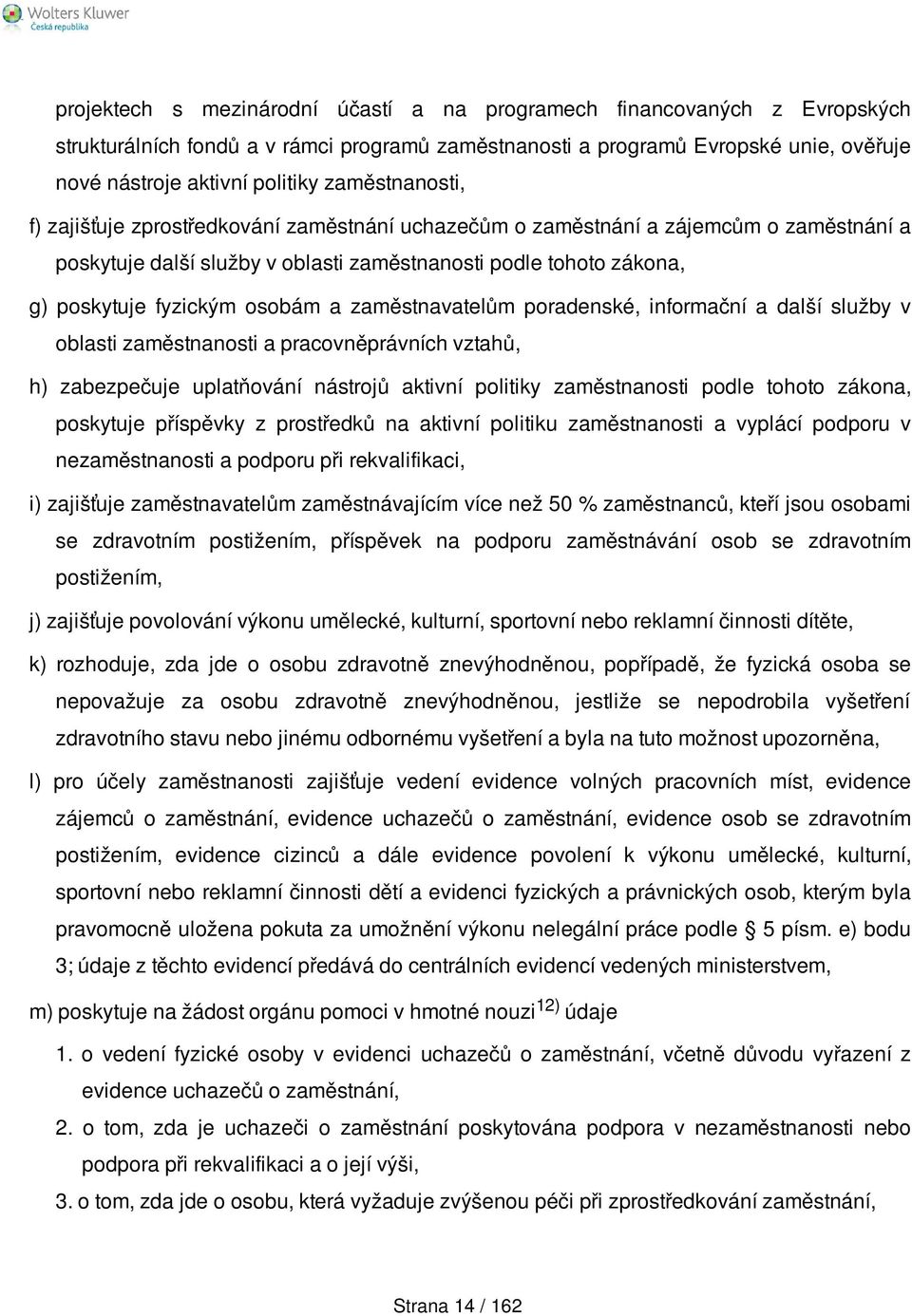 osobám a zaměstnavatelům poradenské, informační a další služby v oblasti zaměstnanosti a pracovněprávních vztahů, h) zabezpečuje uplatňování nástrojů aktivní politiky zaměstnanosti podle tohoto