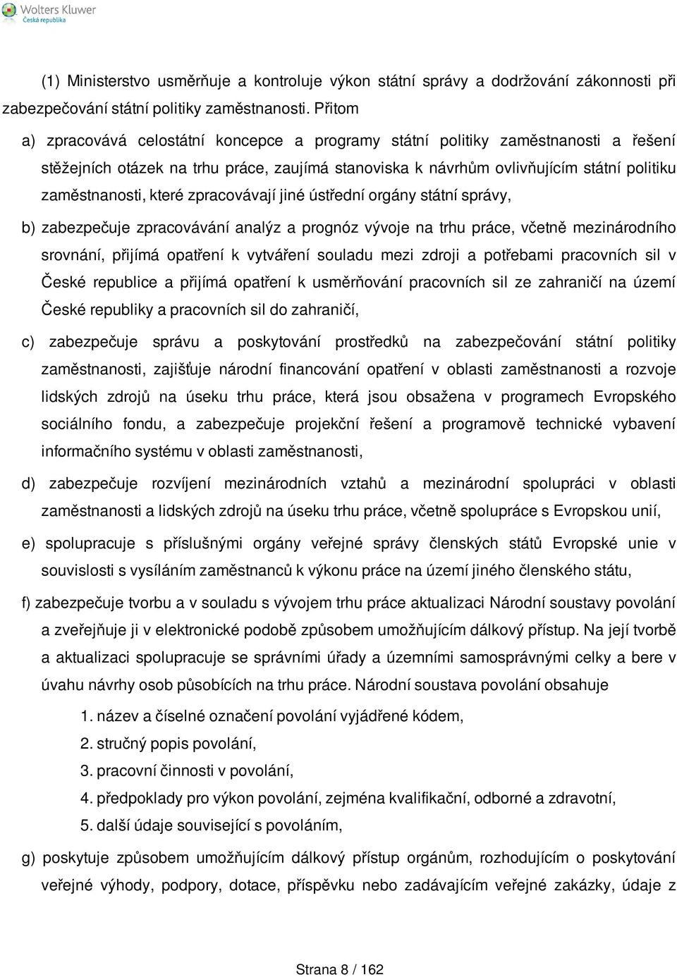 které zpracovávají jiné ústřední orgány státní správy, b) zabezpečuje zpracovávání analýz a prognóz vývoje na trhu práce, včetně mezinárodního srovnání, přijímá opatření k vytváření souladu mezi