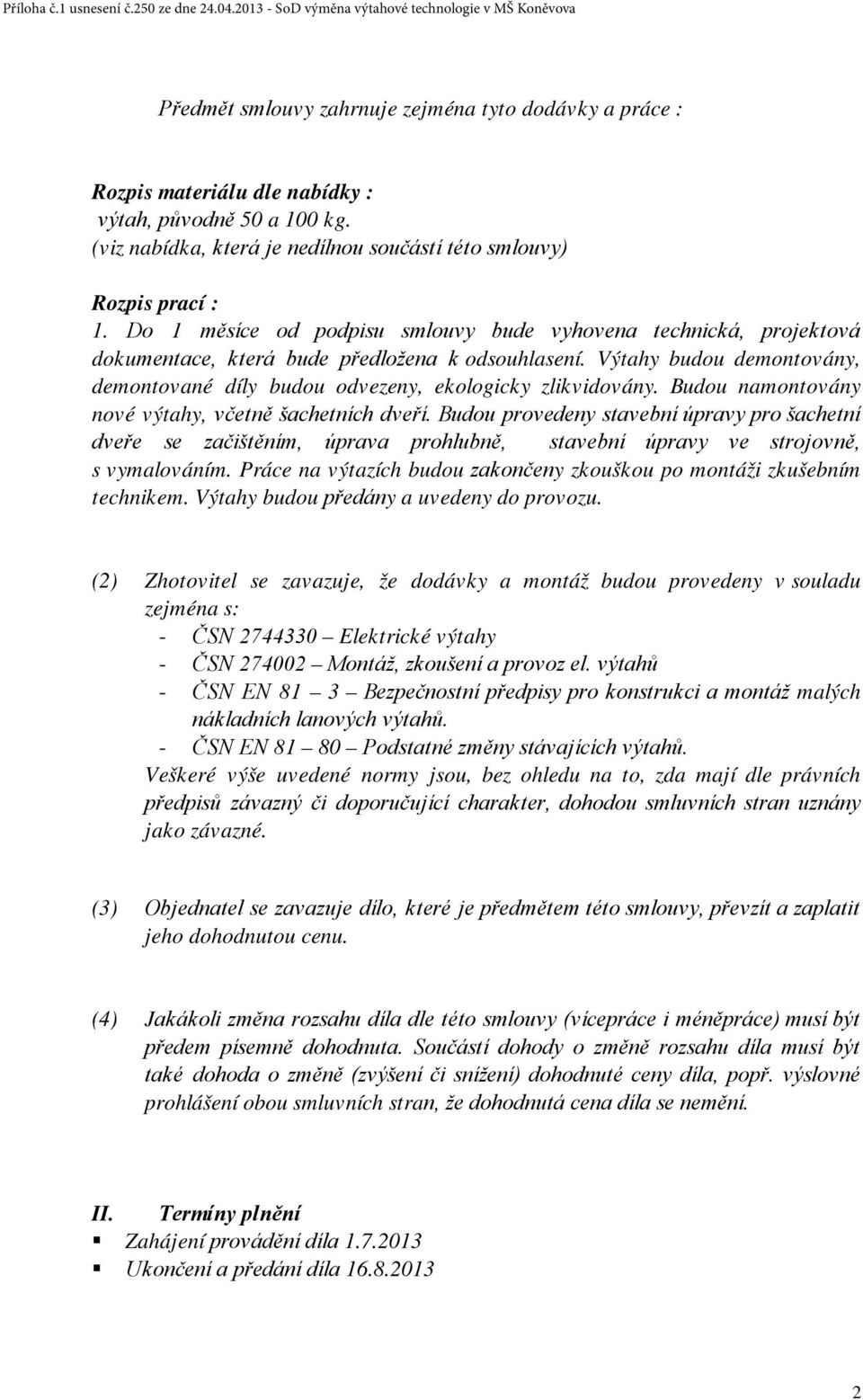 Výtahy budou demontovány, demontované díly budou odvezeny, ekologicky zlikvidovány. Budou namontovány nové výtahy, včetně šachetních dveří.