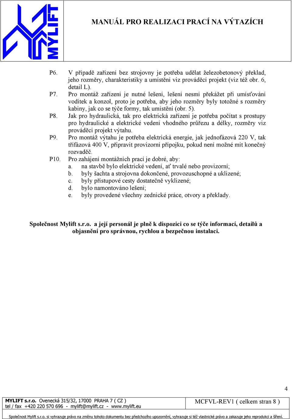 5). P8. Jak pro hydraulická, tak pro elektrická za ízení je pot eba po ítat s prostupy pro hydraulické a elektrické vedení vhodného pr ezu a délky, rozm ry viz provád cí projekt výtahu. P9.