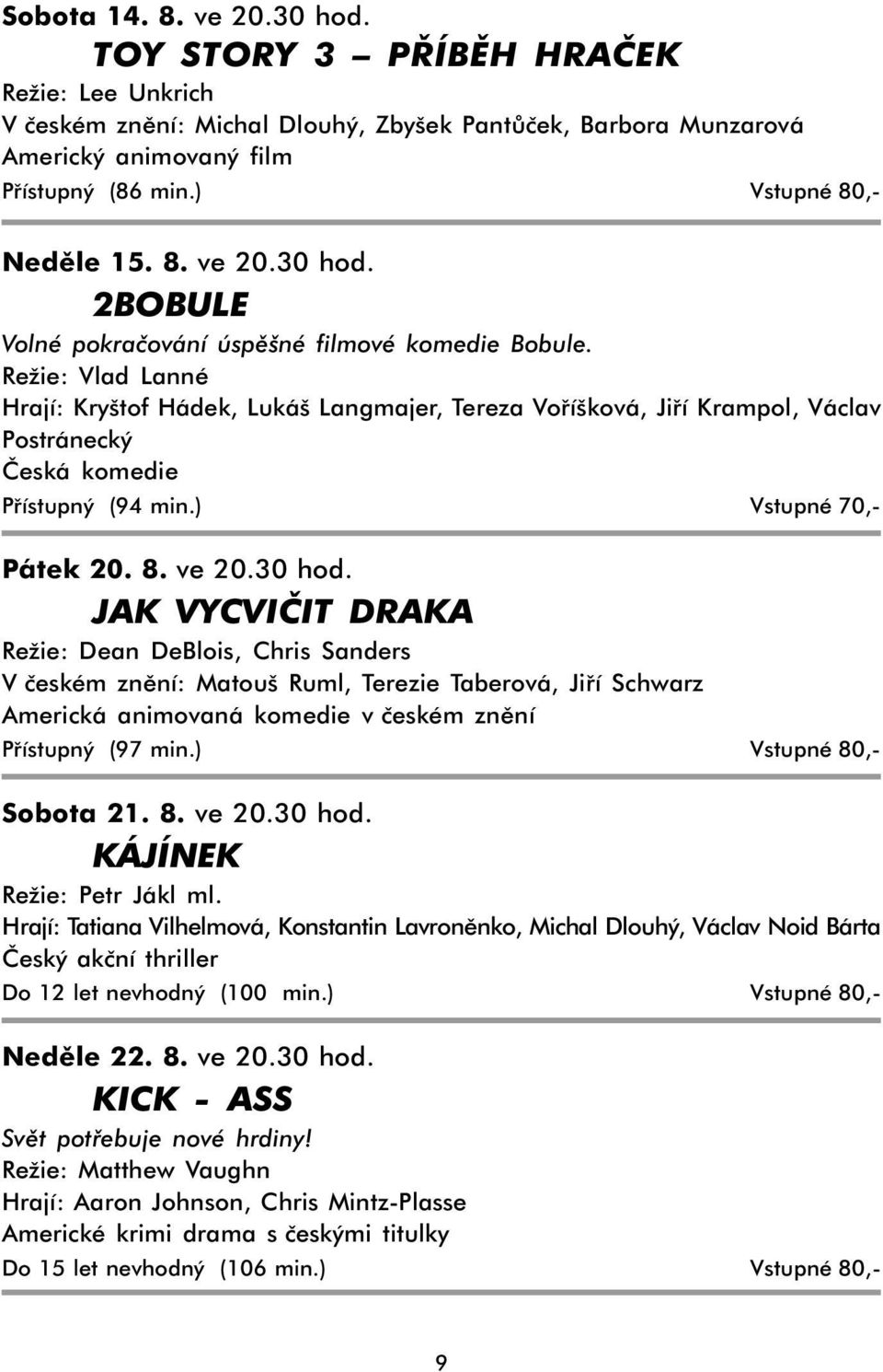 Režie: Vlad Lanné Hrají: Kryštof Hádek, Lukáš Langmajer, Tereza Voříšková, Jiří Krampol, Václav Postránecký Česká komedie Přístupný (94 min.) Vstupné 70,- Pátek 20. 8. ve 20.30 hod.