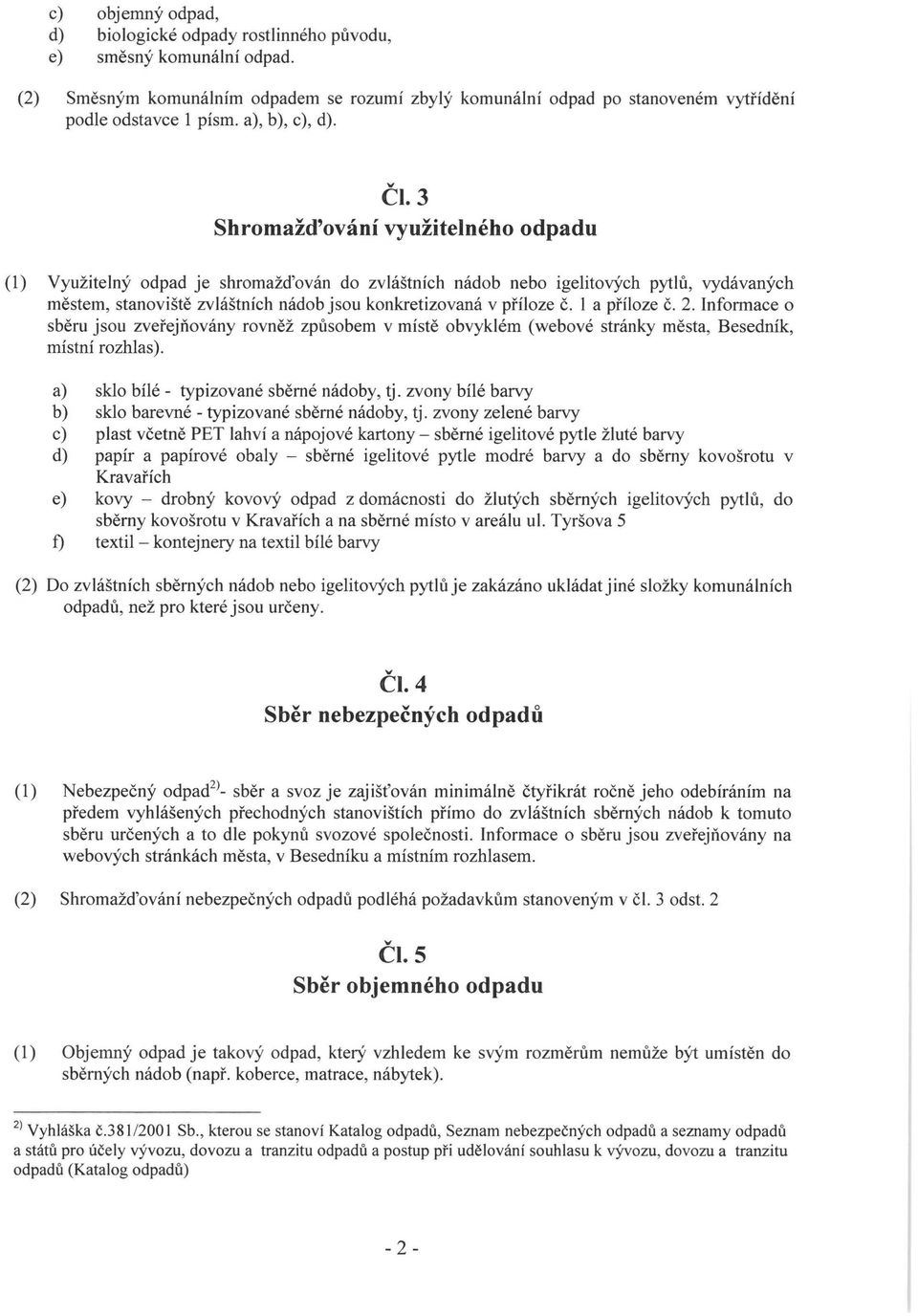 3 Shromažďování využitelného odpadu (1) Využitelný odpad je shromažďován do zvláštních nádob nebo igelitových pytlů, vydávaných městem, stanoviště zvláštních nádob jsou konkretizovaná v příloze č.