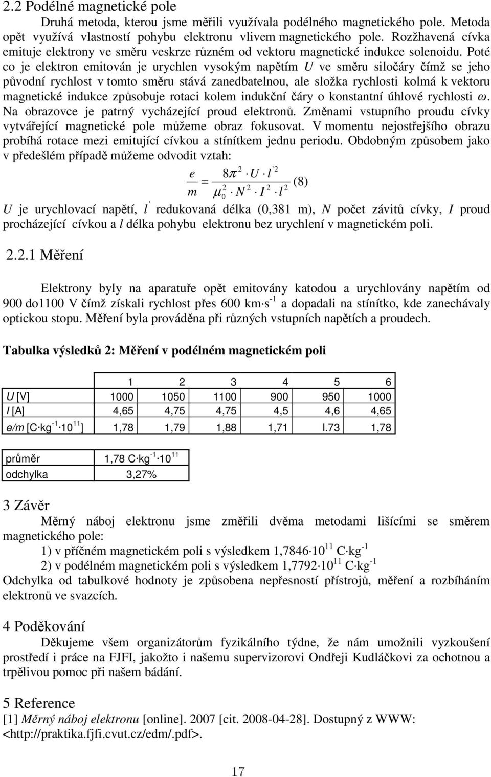 Poté co je elektron emitován je urychlen vysokým napětím U ve směru siločáry čímž se jeho původní rychlost v tomto směru stává zanedbatelnou, ale složka rychlosti kolmá k vektoru magnetické indukce