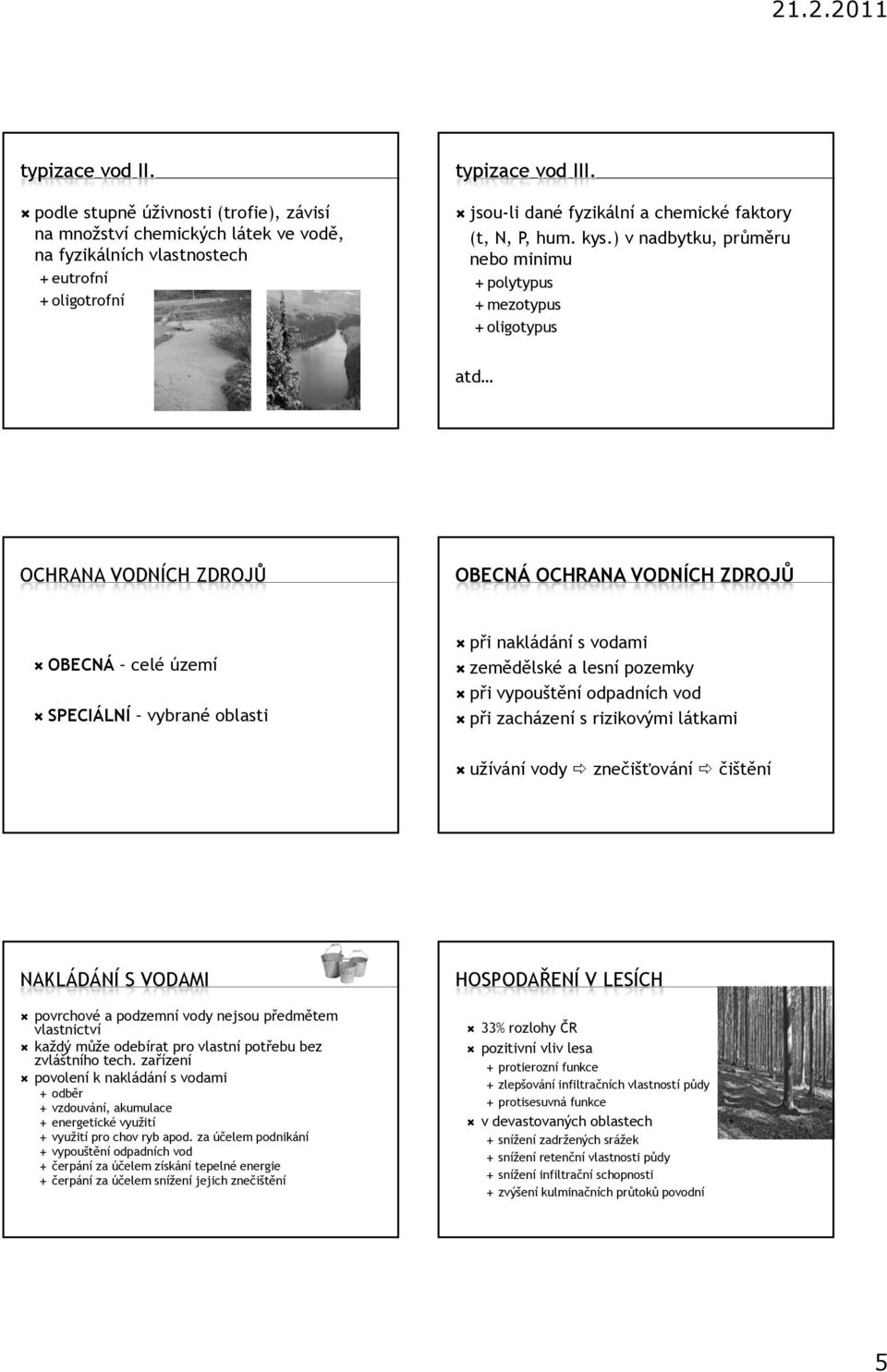 ) v nadbytku, průměru nebo minimu polytypus mezotypus oligotypus atd OCHRANA VODNÍCH ZDROJŮ OBECNÁ OCHRANA VODNÍCH ZDROJŮ OBECNÁ celé území SPECIÁLNÍ vybrané oblasti při nakládání s vodami zemědělské