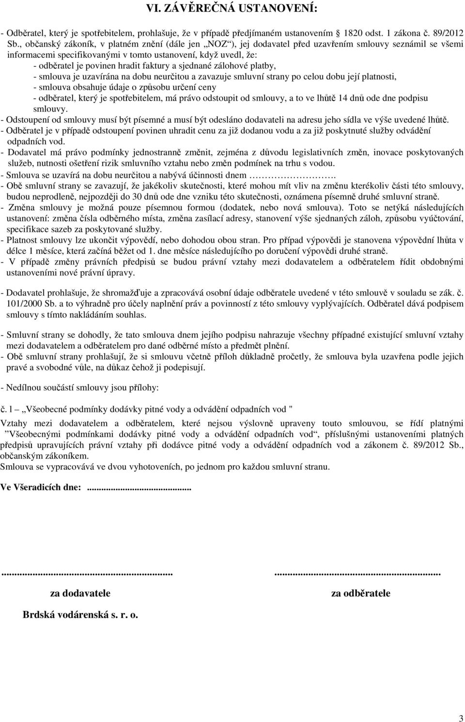 hradit faktury a sjednané zálohové platby, - smlouva je uzavírána na dobu neurčitou a zavazuje smluvní strany po celou dobu její platnosti, - smlouva obsahuje údaje o způsobu určení ceny - odběratel,