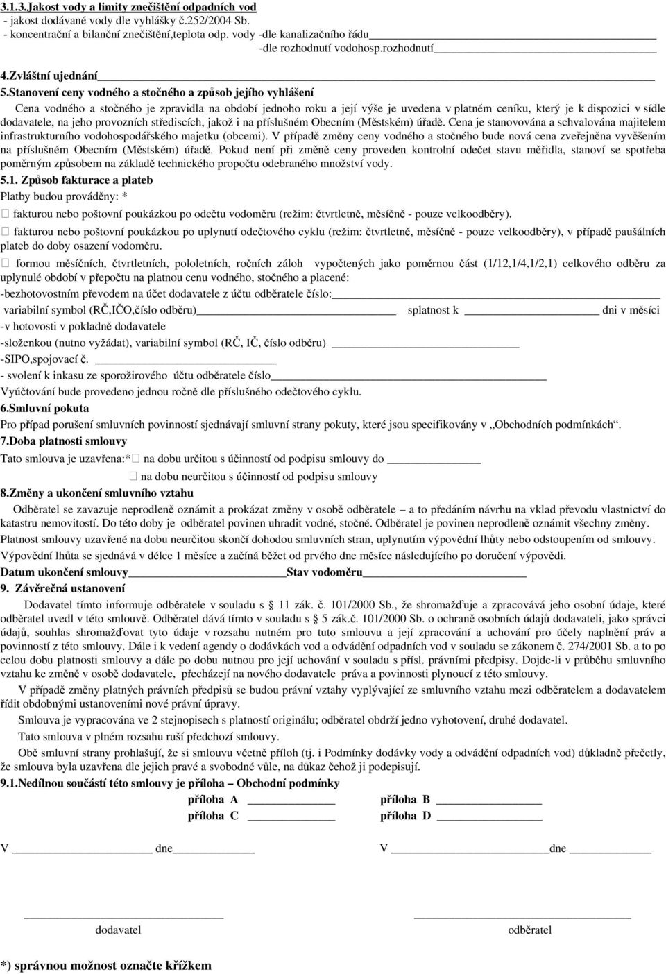 Stanovení ceny vodného a stočného a způsob jejího vyhlášení Cena vodného a stočného je zpravidla na období jednoho roku a její výše je uvedena v platném ceníku, který je k dispozici v sídle