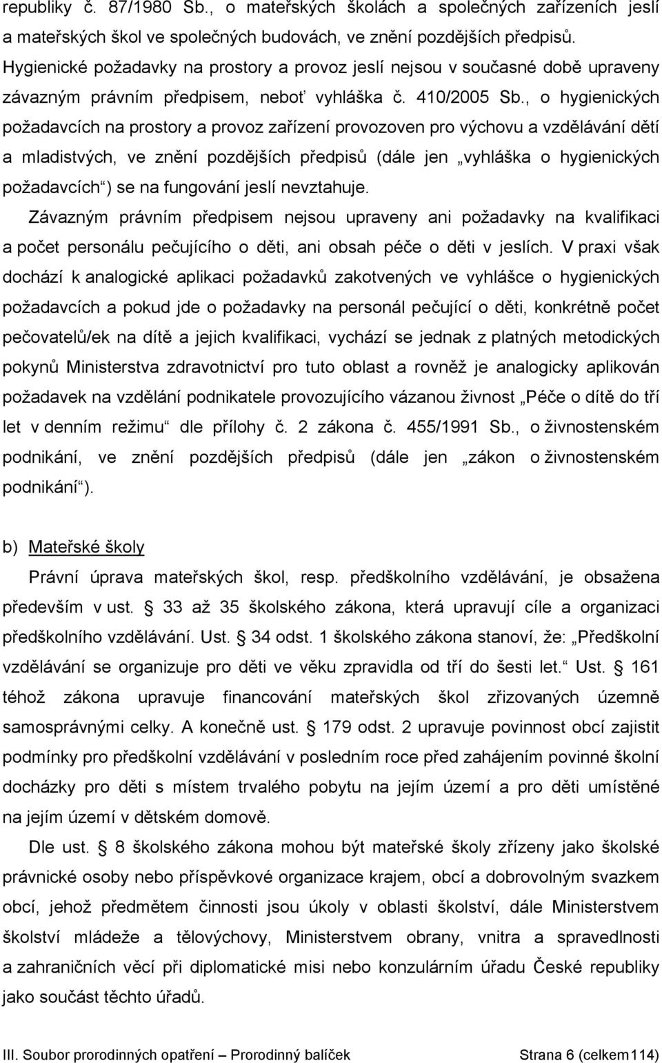 , o hygienických požadavcích na prostory a provoz zařízení provozoven pro výchovu a vzdělávání dětí a mladistvých, ve znění pozdějších předpisů (dále jen vyhláška o hygienických požadavcích ) se na