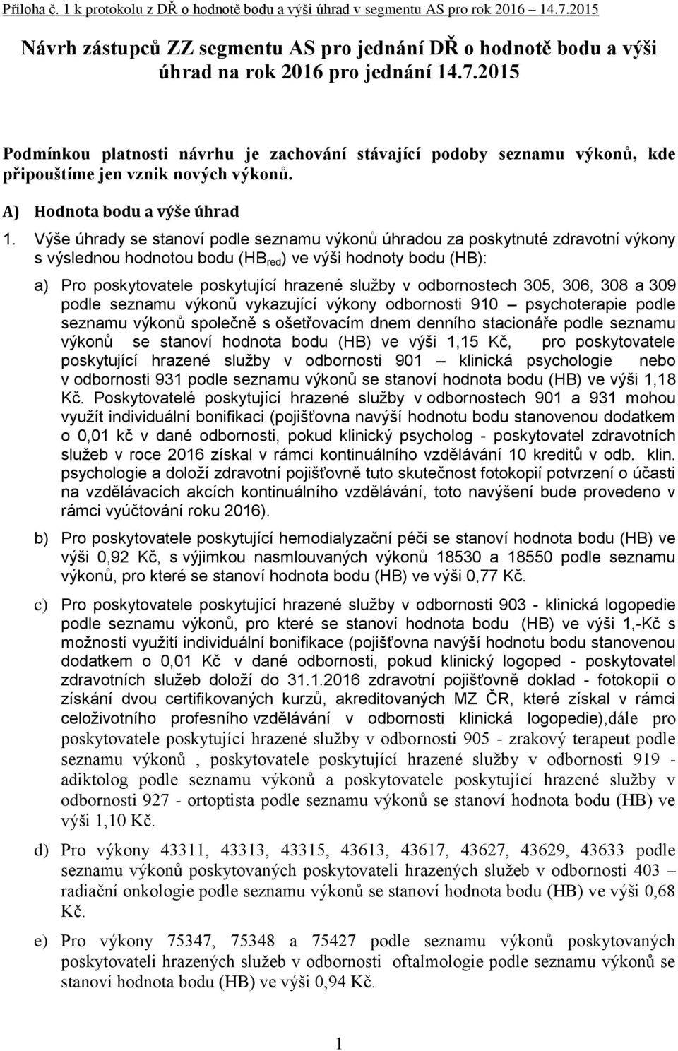 2015 Podmínkou platnosti návrhu je zachování stávající podoby seznamu výkonů, kde připouštíme jen vznik nových výkonů. A) Hodnota bodu a výše úhrad 1.