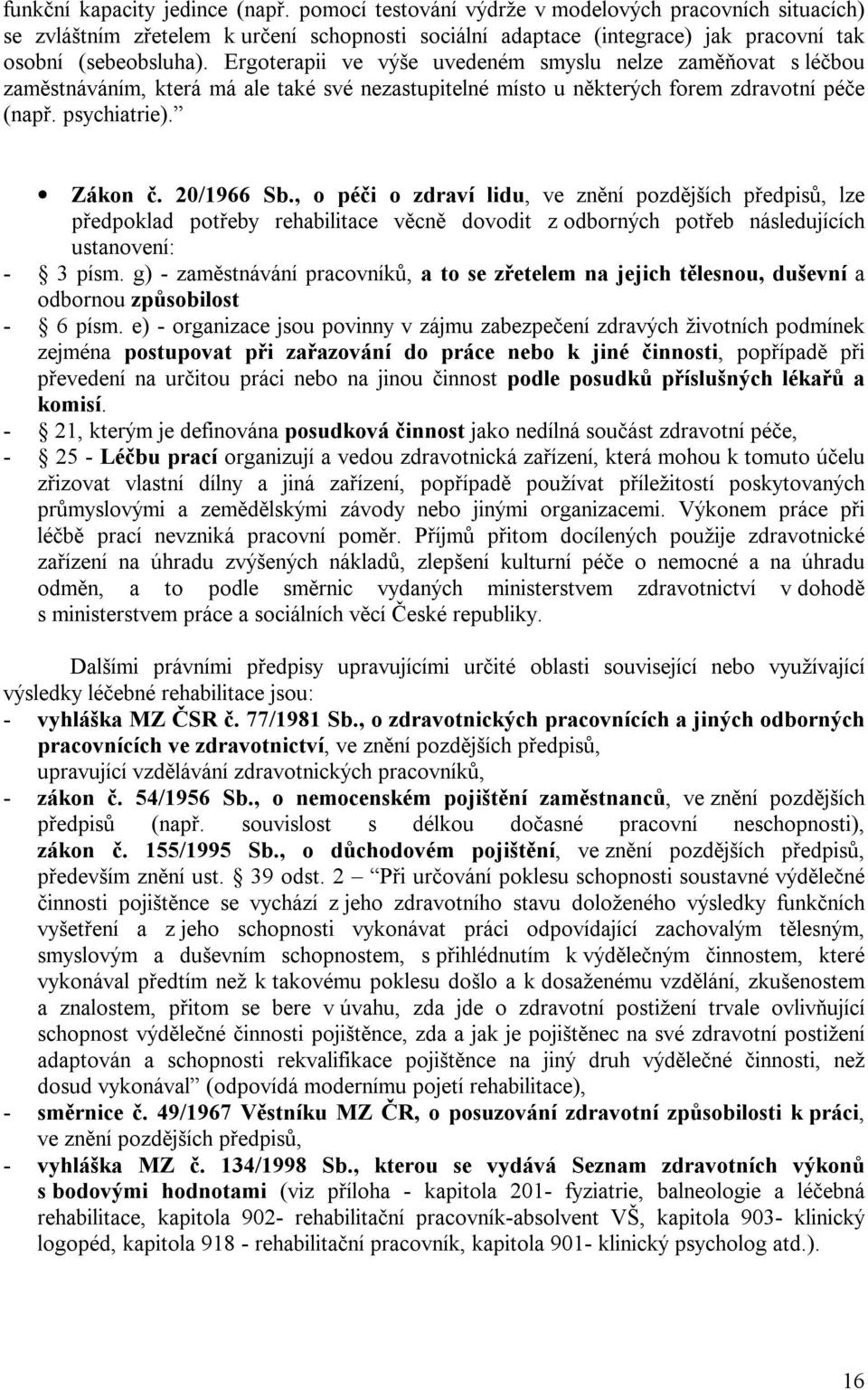 Ergoterapii ve výše uvedeném smyslu nelze zaměňovat s léčbou zaměstnáváním, která má ale také své nezastupitelné místo u některých forem zdravotní péče (např. psychiatrie). Zákon č. 20/1966 Sb.