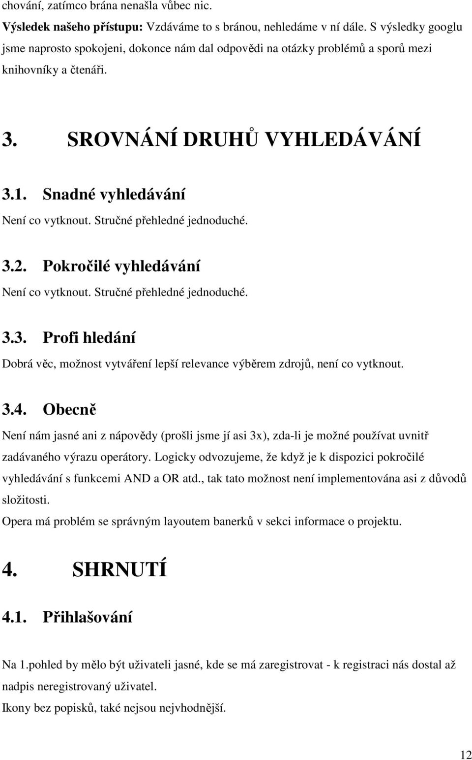 Stručné přehledné jednoduché. 3.2. Pokročilé vyhledávání Není co vytknout. Stručné přehledné jednoduché. 3.3. Profi hledání Dobrá věc, možnost vytváření lepší relevance výběrem zdrojů, není co vytknout.