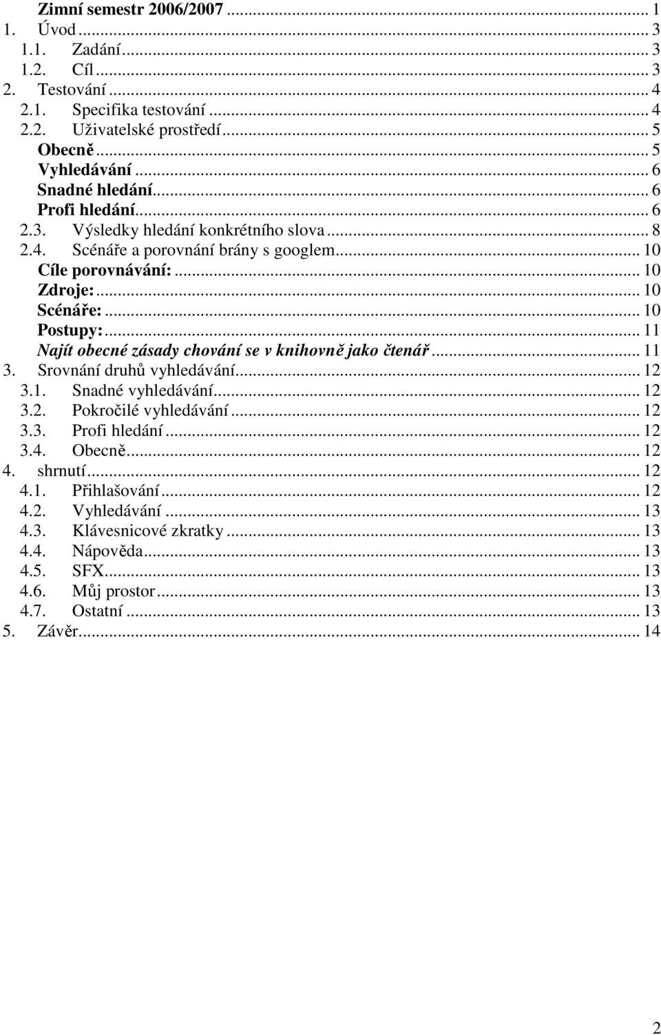 .. 10 Postupy:... 11 Najít obecné zásady chování se v knihovně jako čtenář... 11 3. Srovnání druhů vyhledávání... 12 3.1. Snadné vyhledávání... 12 3.2. Pokročilé vyhledávání... 12 3.3. Profi hledání.