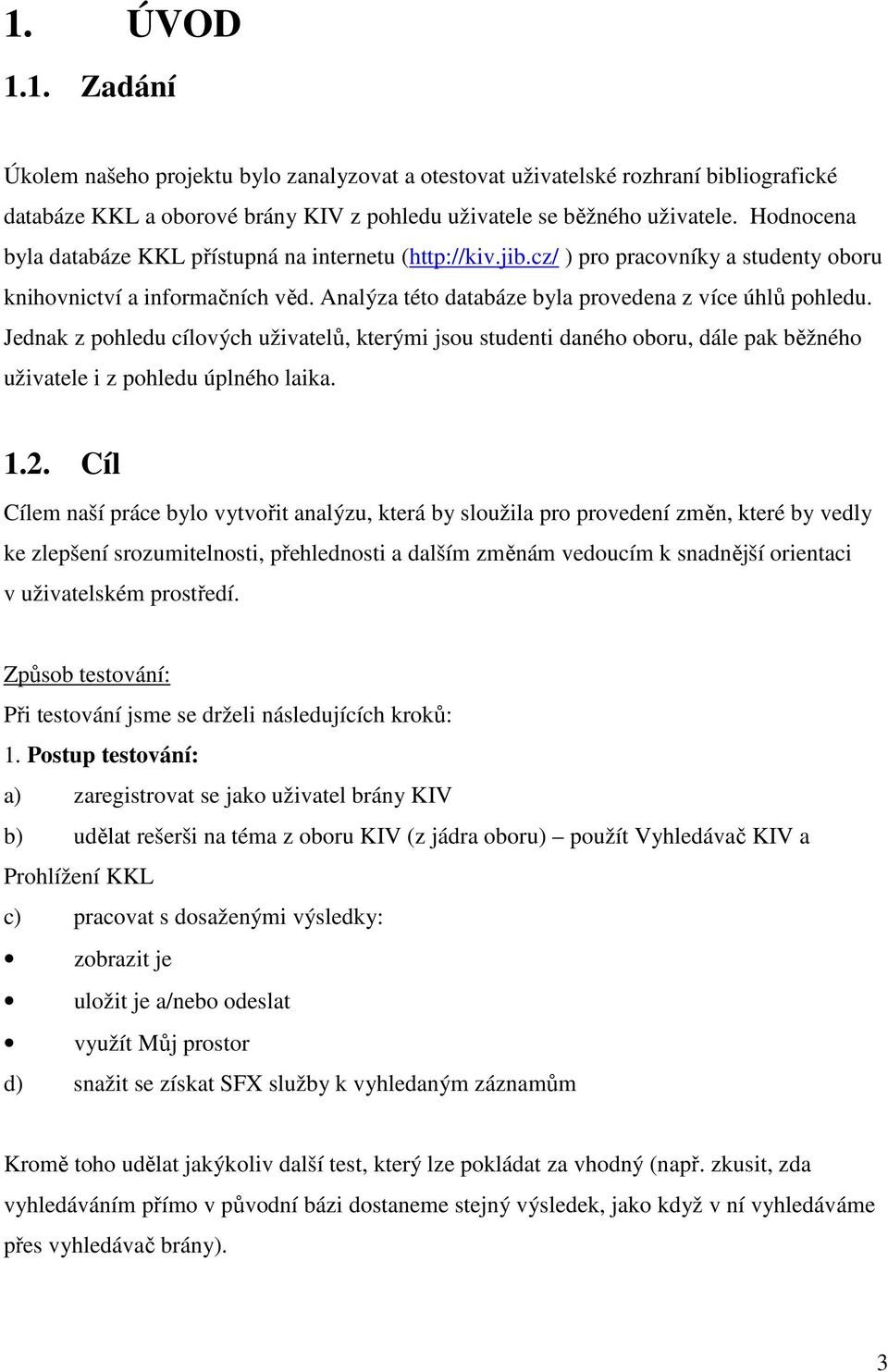 Jednak z pohledu cílových uživatelů, kterými jsou studenti daného oboru, dále pak běžného uživatele i z pohledu úplného laika. 1.2.