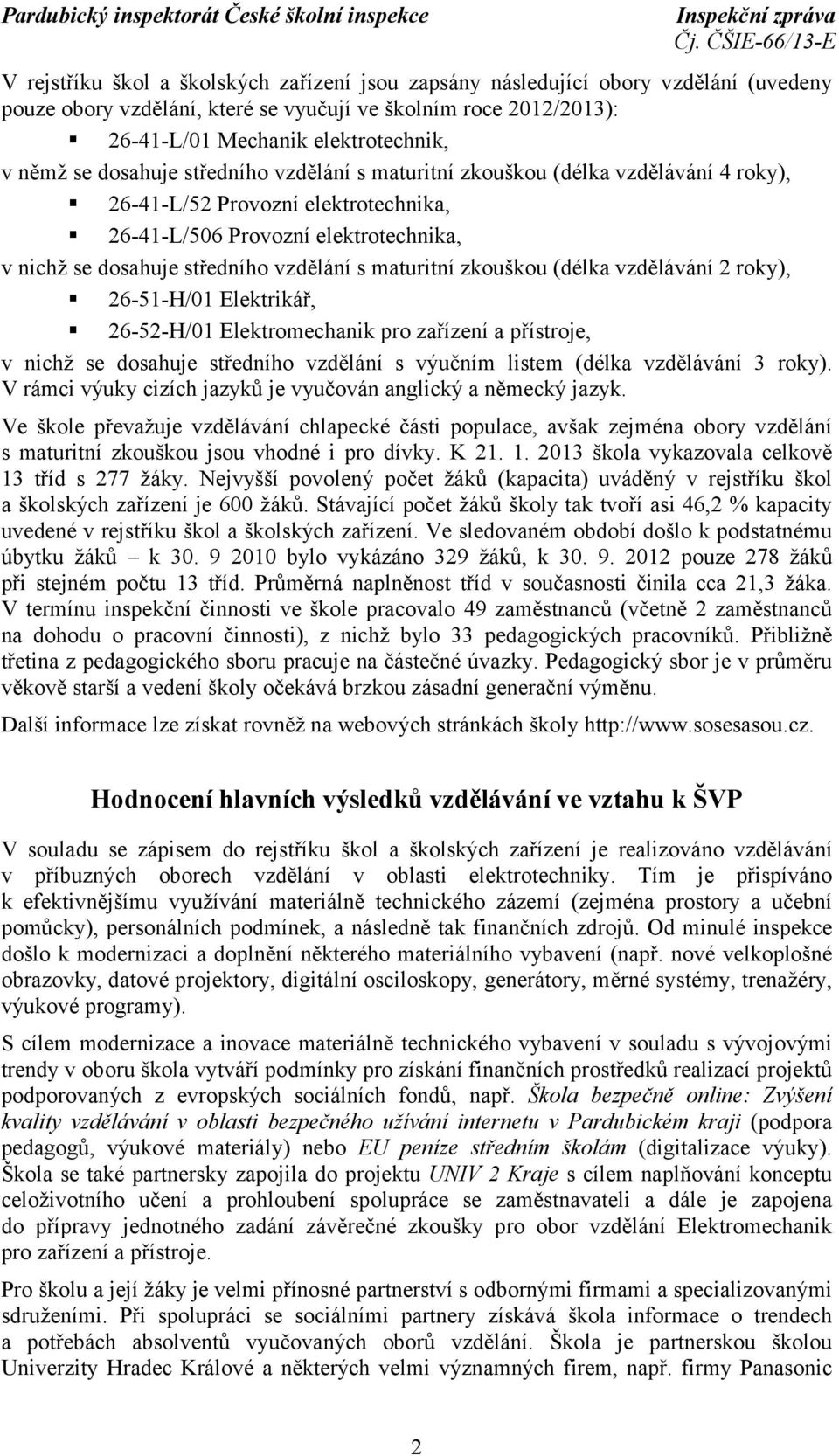 maturitní zkouškou (délka vzdělávání 2 roky), 26-51-H/01 Elektrikář, 26-52-H/01 Elektromechanik pro zařízení a přístroje, v nichž se dosahuje středního vzdělání s výučním listem (délka vzdělávání 3