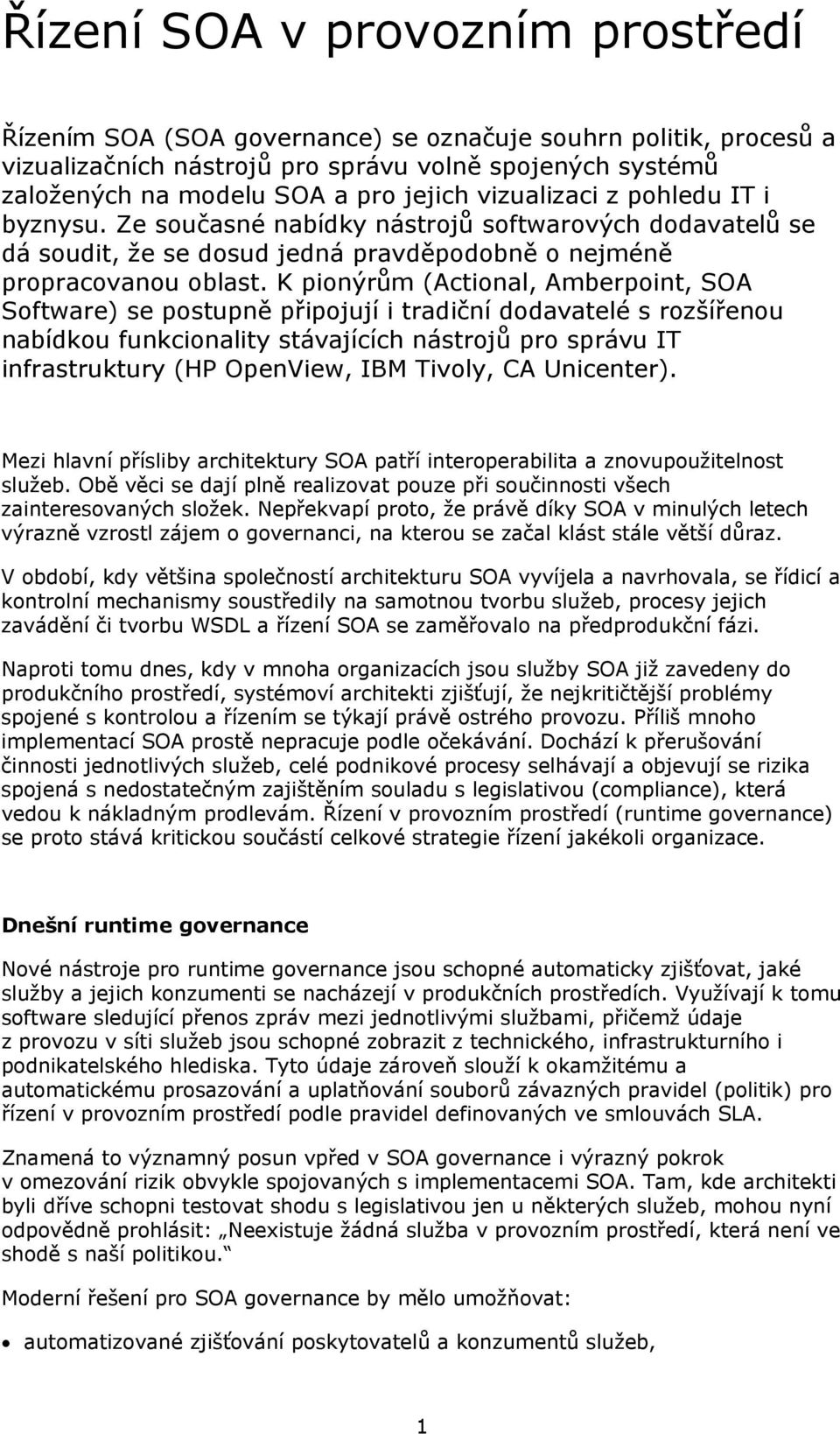 K pionýrům (Actional, Amberpoint, SOA Software) se postupně připojují i tradiční dodavatelé s rozšířenou nabídkou funkcionality stávajících nástrojů pro správu IT infrastruktury (HP OpenView, IBM
