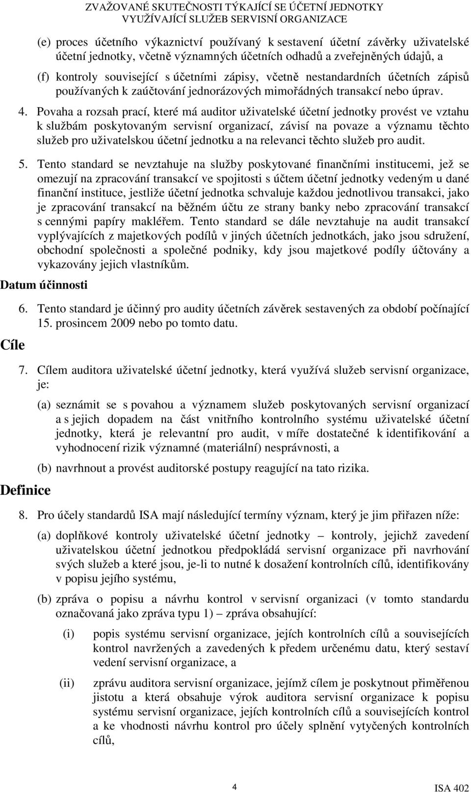 Povaha a rozsah prací, které má auditor uživatelské účetní jednotky provést ve vztahu k službám poskytovaným servisní organizací, závisí na povaze a významu těchto služeb pro uživatelskou účetní