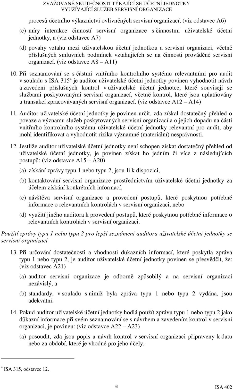 Při seznamování se s částmi vnitřního kontrolního systému relevantními pro audit v souladu s ISA 315 4 je auditor uživatelské účetní jednotky povinen vyhodnotit návrh a zavedení příslušných kontrol v