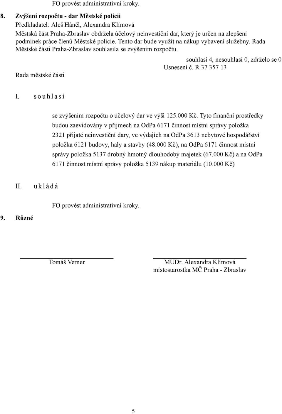 Tyto finanční prostředky budou zaevidovány v příjmech na OdPa 6171 činnost místní správy položka 2321 přijaté neinvestiční dary, ve výdajích na OdPa 3613 nebytové hospodářství položka 6121 budovy,