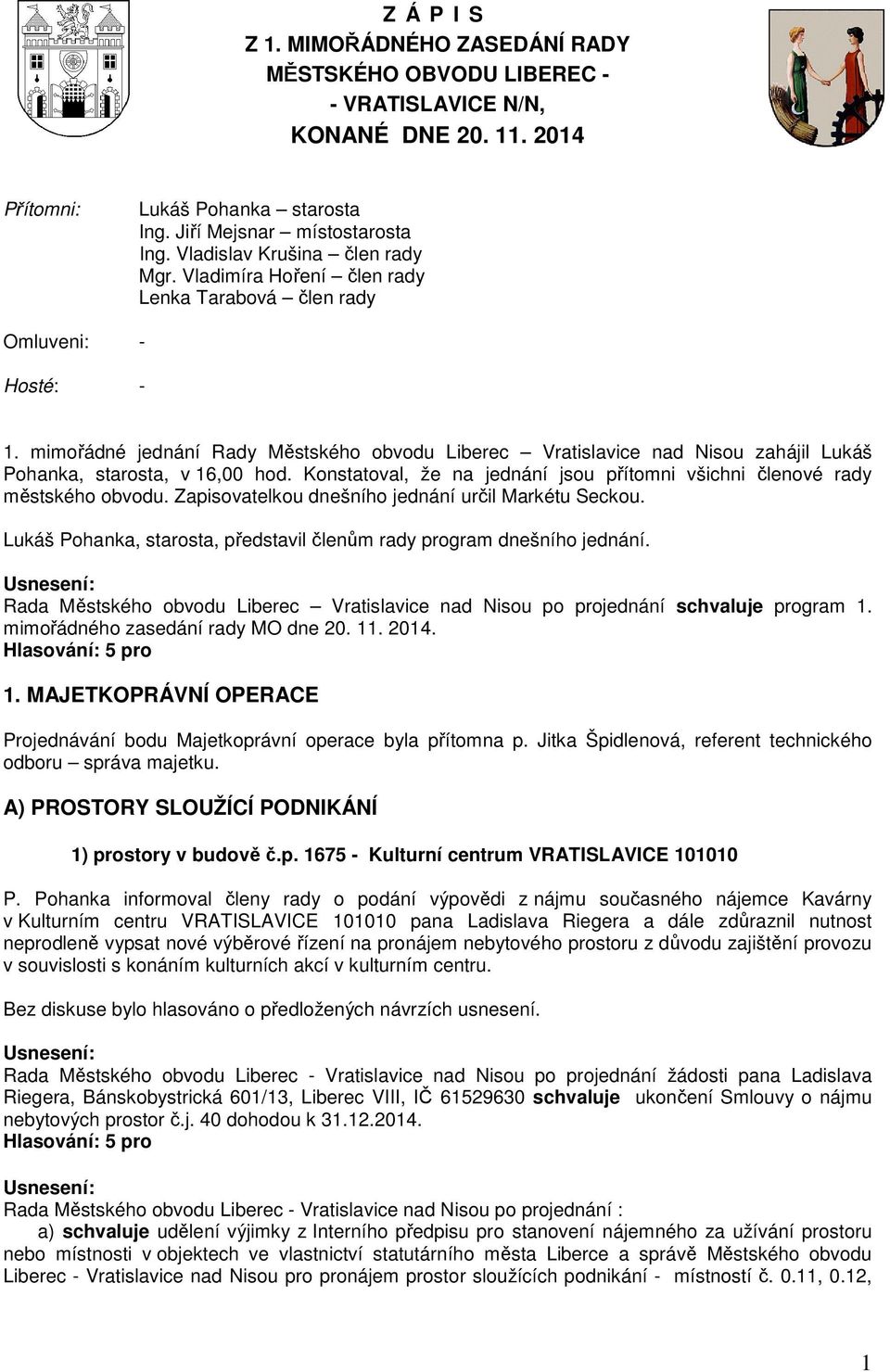 mimořádné jednání Rady Městského obvodu Liberec Vratislavice nad Nisou zahájil Lukáš Pohanka, starosta, v 16,00 hod. Konstatoval, že na jednání jsou přítomni všichni členové rady městského obvodu.