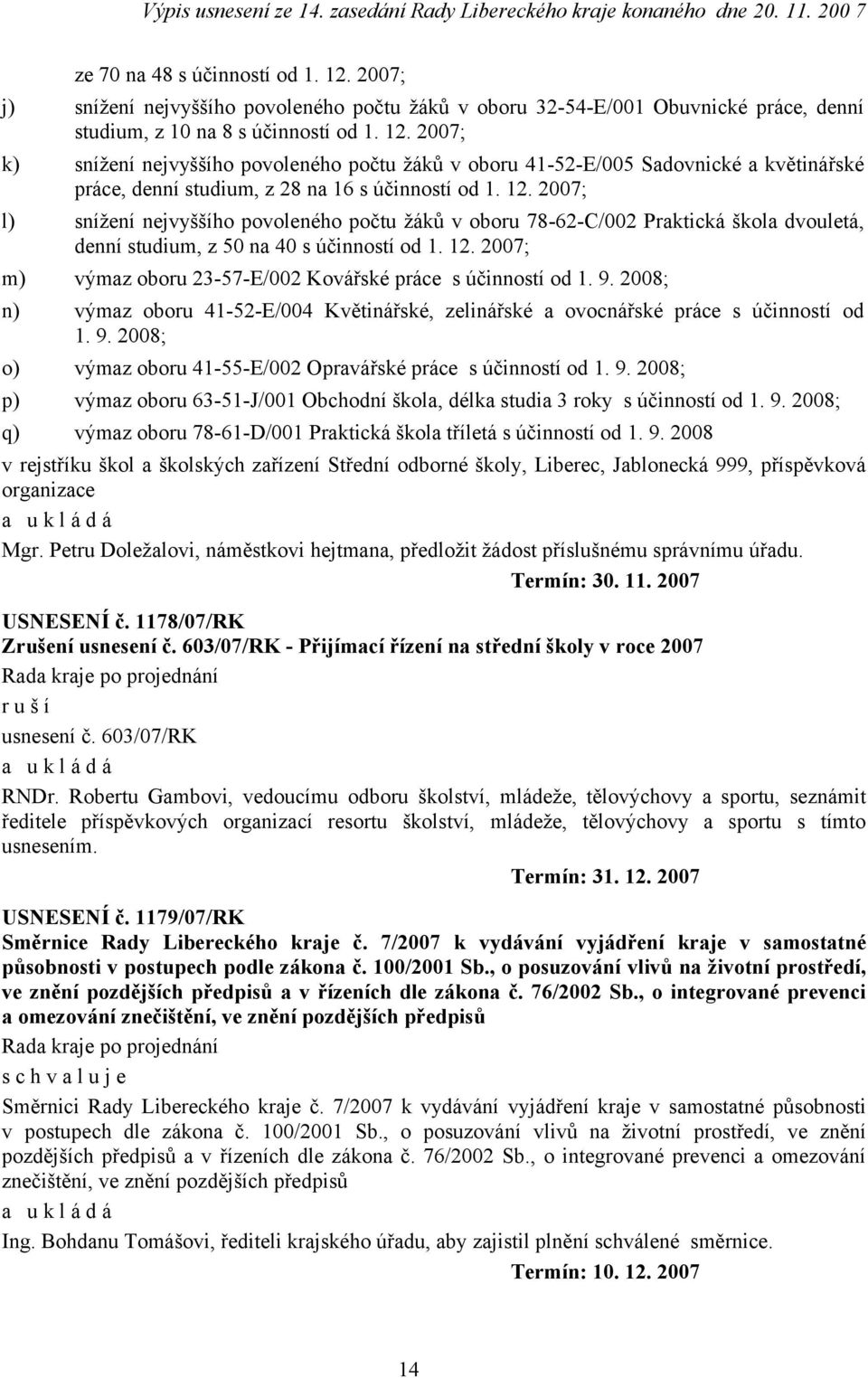 2007; m) výmaz oboru 23-57-E/002 Kovářské práce s účinností od 1. 9. 2008; n) výmaz oboru 41-52-E/004 Květinářské, zelinářské a ovocnářské práce s účinností od 1. 9. 2008; o) výmaz oboru 41-55-E/002 Opravářské práce s účinností od 1.