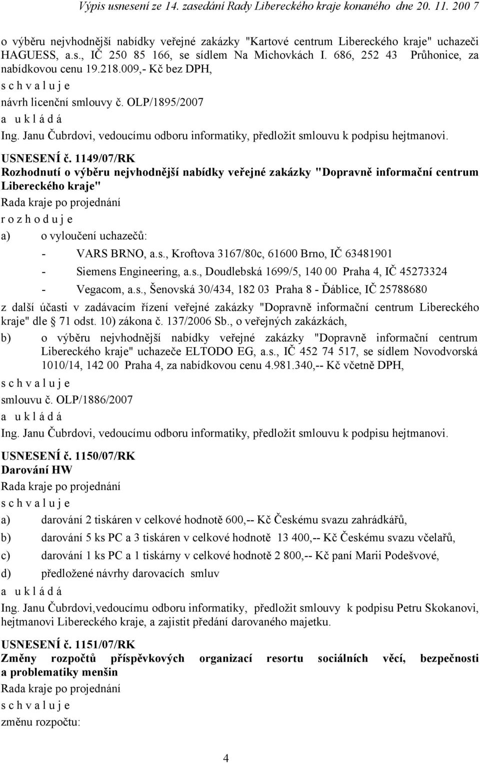 1149/07/RK Rozhodnutí o výběru nejvhodnější nabídky veřejné zakázky "Dopravně informační centrum Libereckého kraje" r o z h o d u j e a) o vyloučení uchazečů: - VARS BRNO, a.s.