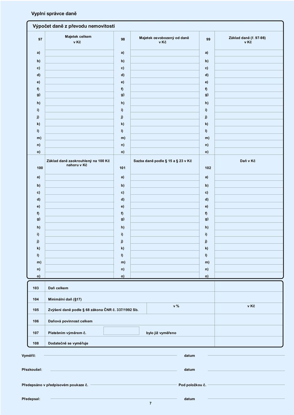 Minimální daò ( 17) 105 Zvýšení danì podle 68 zákona ÈNR è. 337/1992 Sb. v % v Kè 106 Daòová povinnost celkem 107 Platebním výmìrem è.