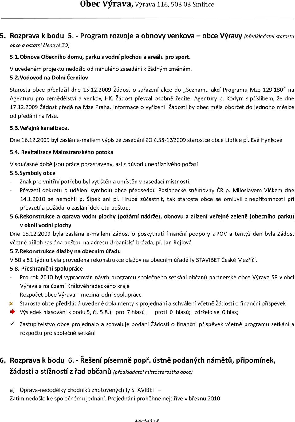 2009 Žádost o zařazení akce do Seznamu akcí Programu Mze 129 180 na Agenturu pro zemědělství a venkov, HK. Žádost převzal osobně ředitel Agentury p. Kodym s příslibem, že dne 17.12.2009 Žádost předá na Mze Praha.