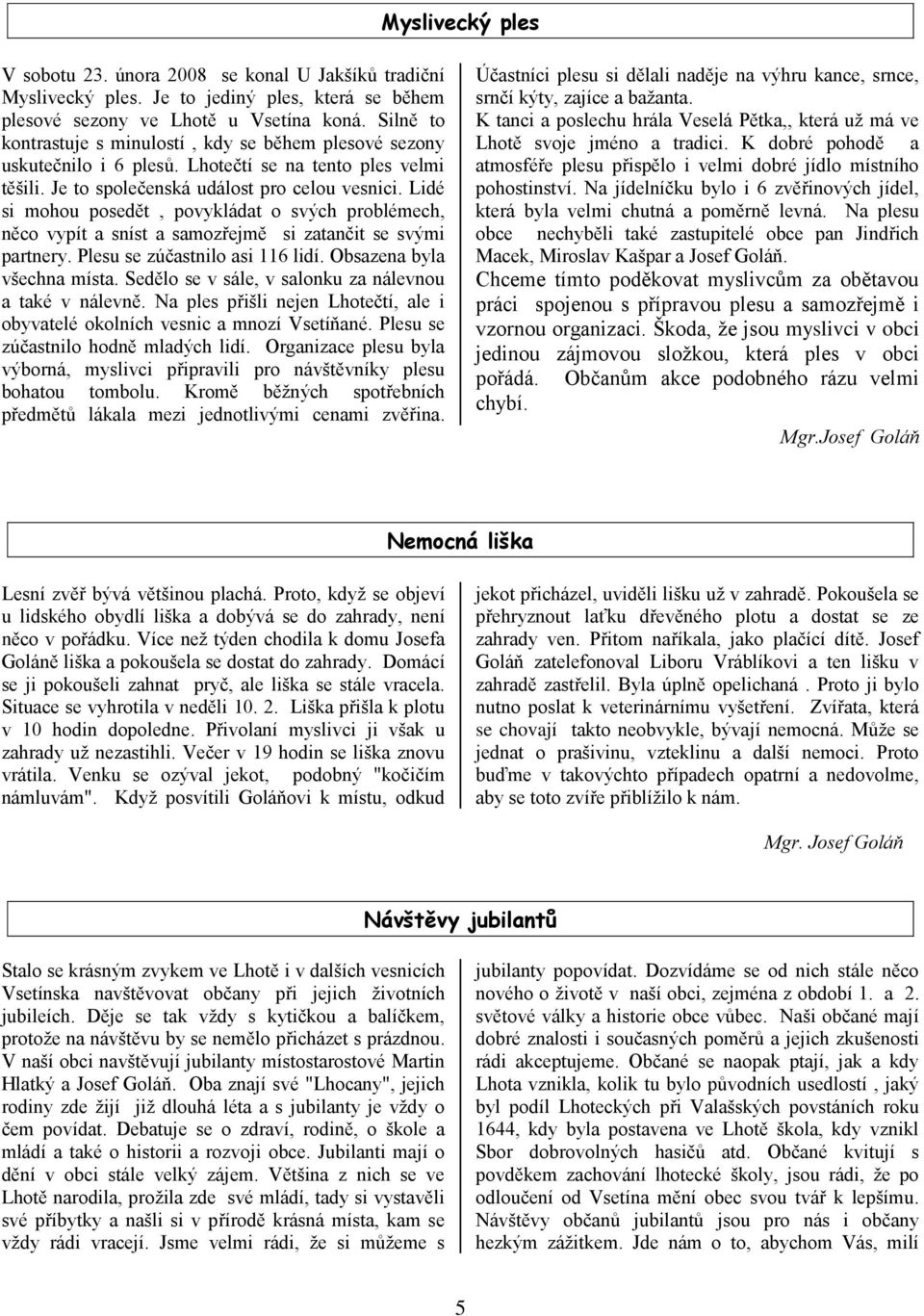 Lidé si mohou posedět, povykládat o svých problémech, něco vypít a sníst a samozřejmě si zatančit se svými partnery. Plesu se zúčastnilo asi 116 lidí. Obsazena byla všechna místa.