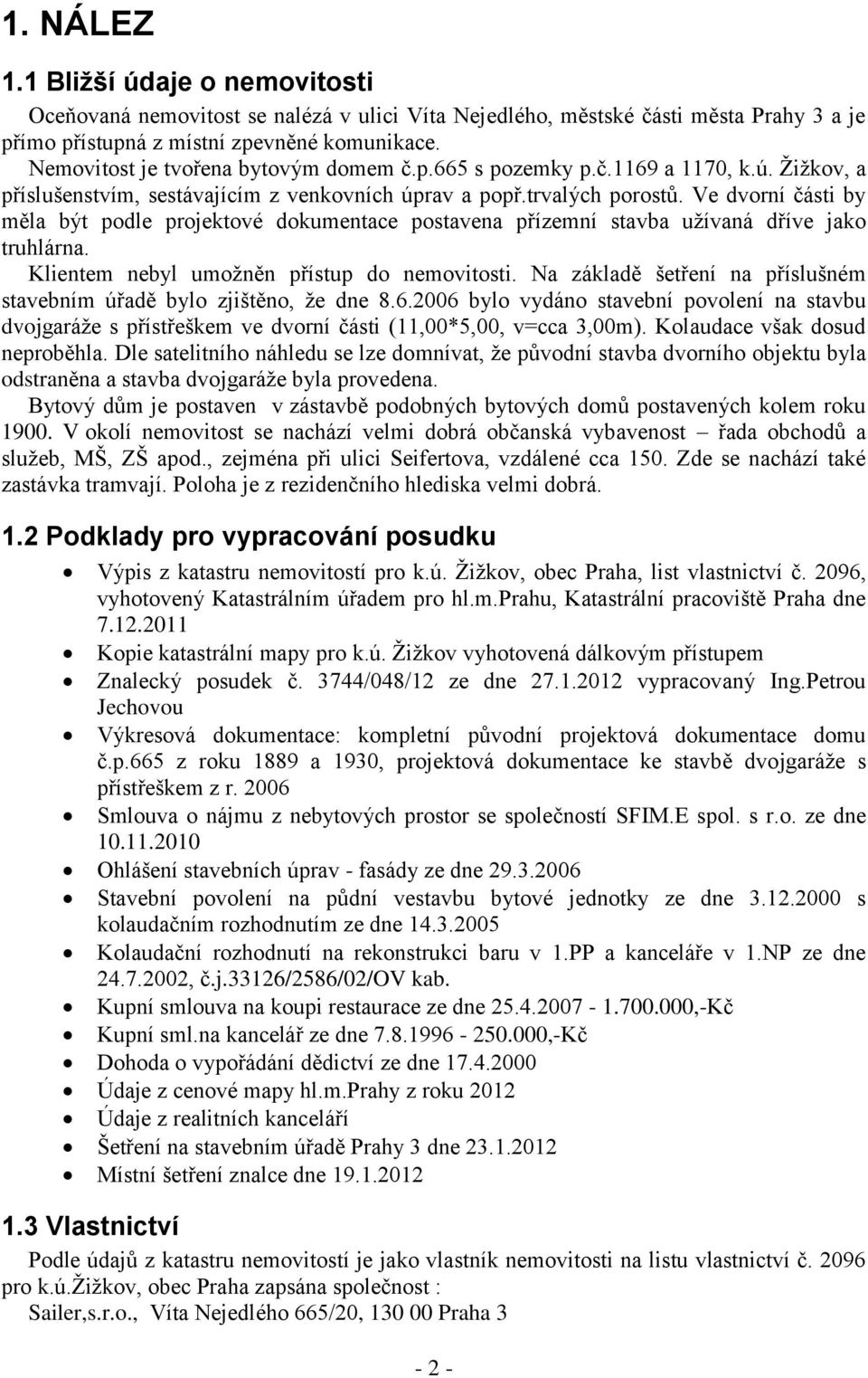Ve dvorní části by měla být podle projektové dokumentace postavena přízemní stavba užívaná dříve jako truhlárna. Klientem nebyl umožněn přístup do nemovitosti.