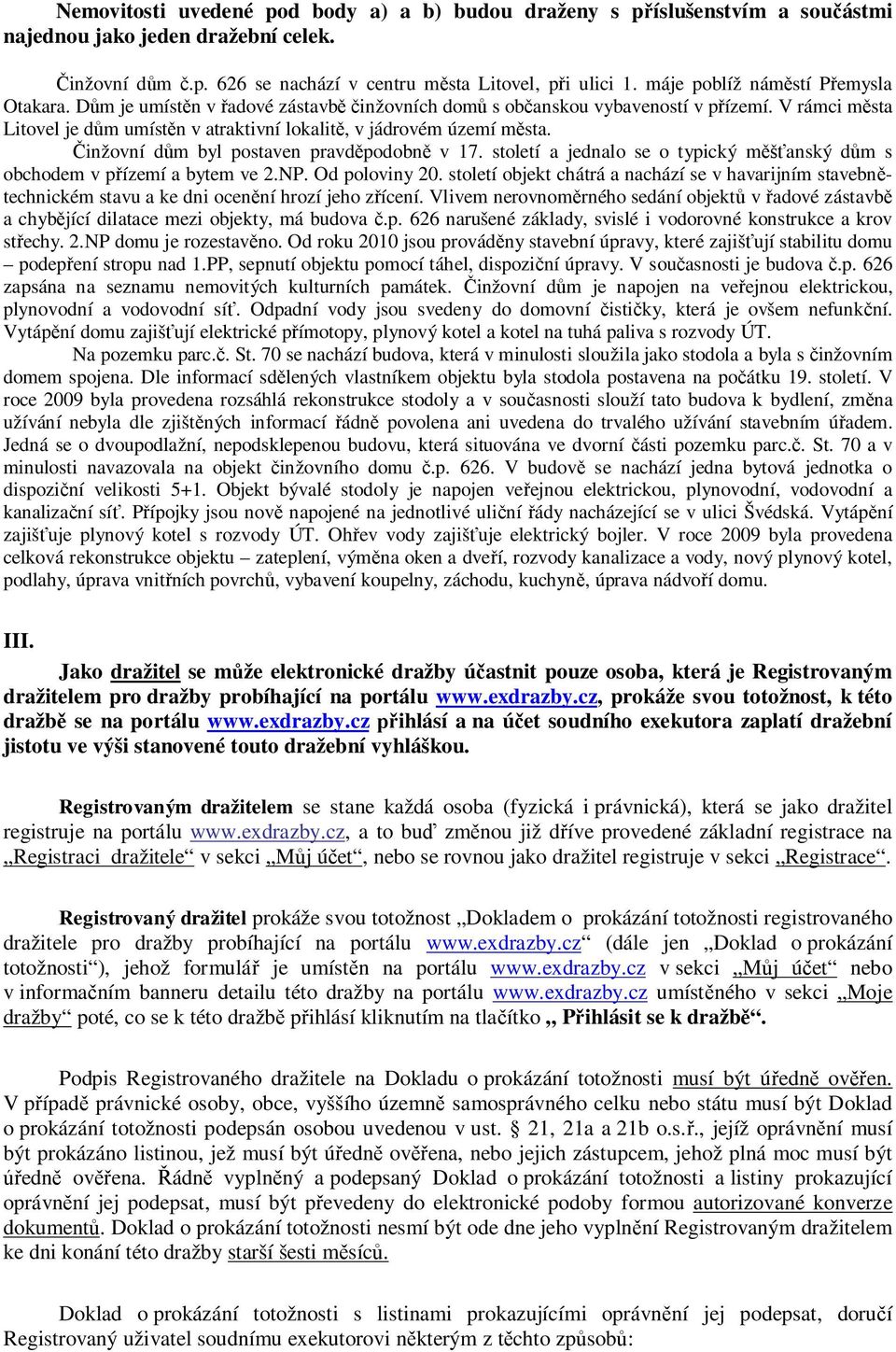 V rámci města Litovel je dům umístěn v atraktivní lokalitě, v jádrovém území města. Činžovní dům byl postaven pravděpodobně v 17.