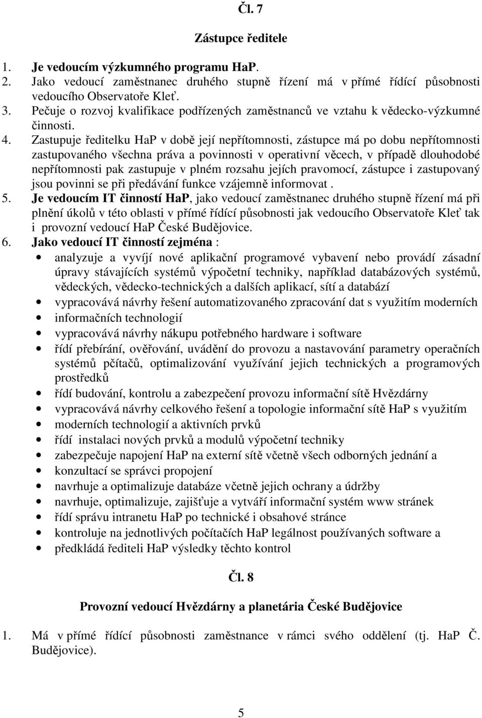 Zastupuje ředitelku HaP v době její nepřítomnosti, zástupce má po dobu nepřítomnosti zastupovaného všechna práva a povinnosti v operativní věcech, v případě dlouhodobé nepřítomnosti pak zastupuje v
