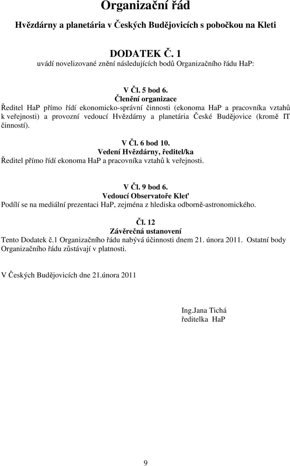 V Čl. 6 bod 10. Vedení Hvězdárny, ředitel/ka Ředitel přímo řídí ekonoma HaP a pracovníka vztahů k veřejnosti. V Čl. 9 bod 6.