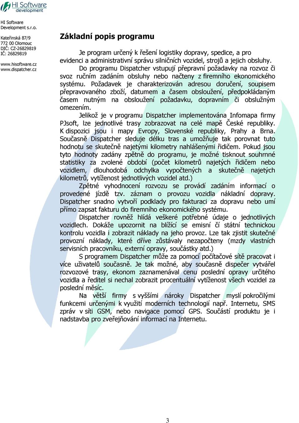 Požadavek je charakterizován adresou doručení, soupisem přepravovaného zboží, datumem a časem obsloužení, předpokládaným časem nutným na obsloužení požadavku, dopravním či obslužným omezením.