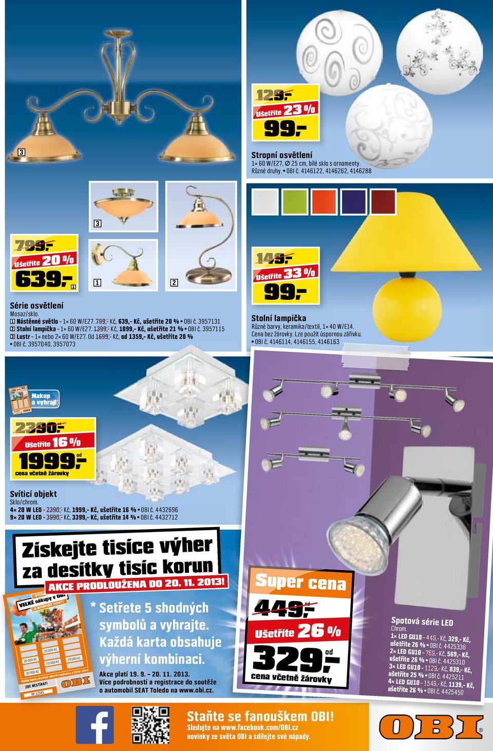 Od 1699,- Kč, od 1359,- Kč, ušetříte 20 % OBI č. 3957040, 3957073 149 99 33 % Stolní lampička Různé barvy, keramika/textil, 1 40 W/E14. Cena bez žárovky. Lze použít úspornou zářivku. OBI č. 4146114, 4146155, 4146163 16 % 1999,- cena včetně žárovky Svíticí objekt Sklo/chrom.