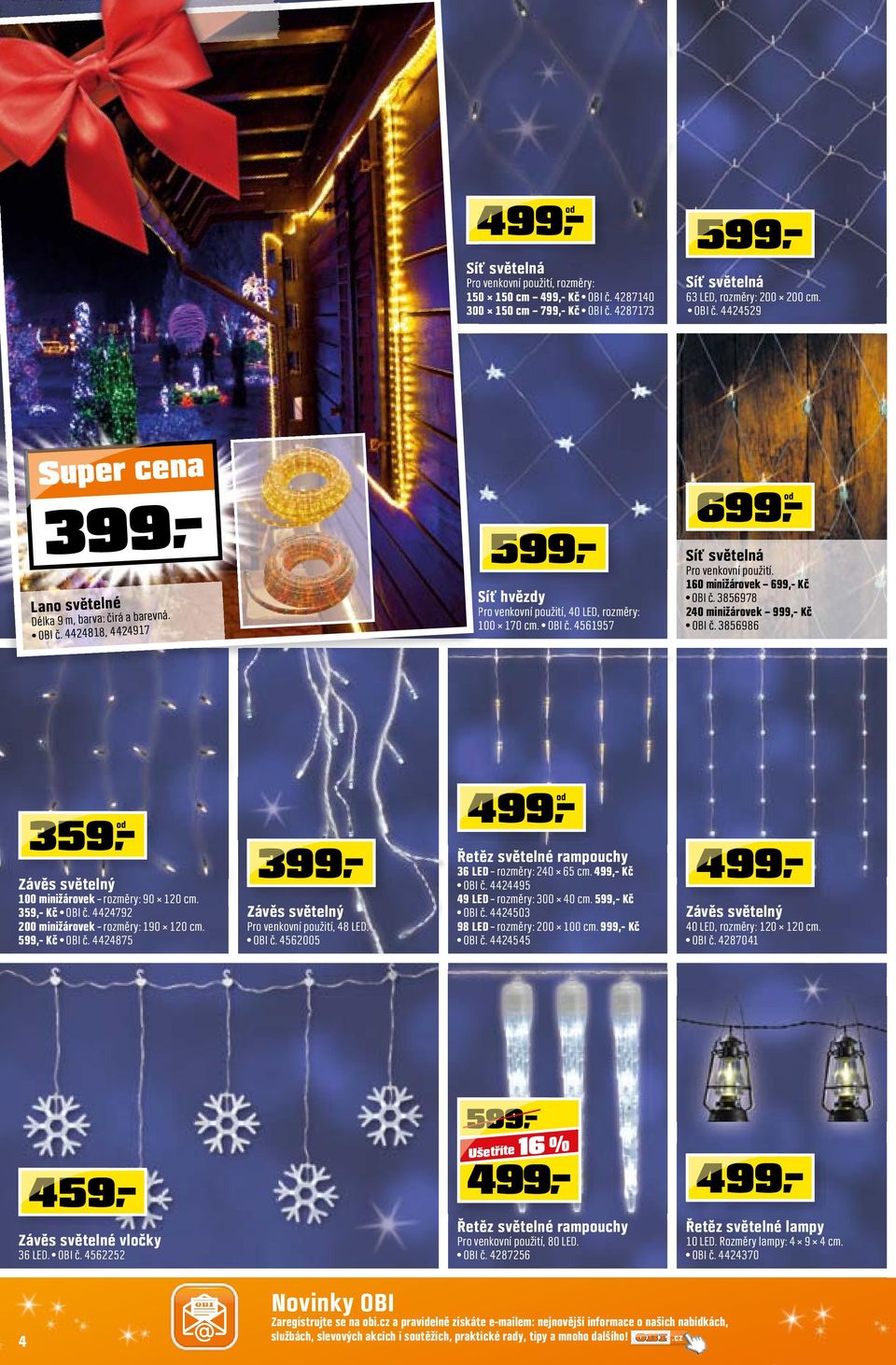 160 minižárovek 699,- Kč OBI č. 3856978 240 minižárovek 999,- Kč OBI č. 3856986 359,- Závěs světelný 100 minižárovek rozměry: 90 120 cm. 359,- Kč OBI č. 4424792 200 minižárovek rozměry: 190 120 cm.
