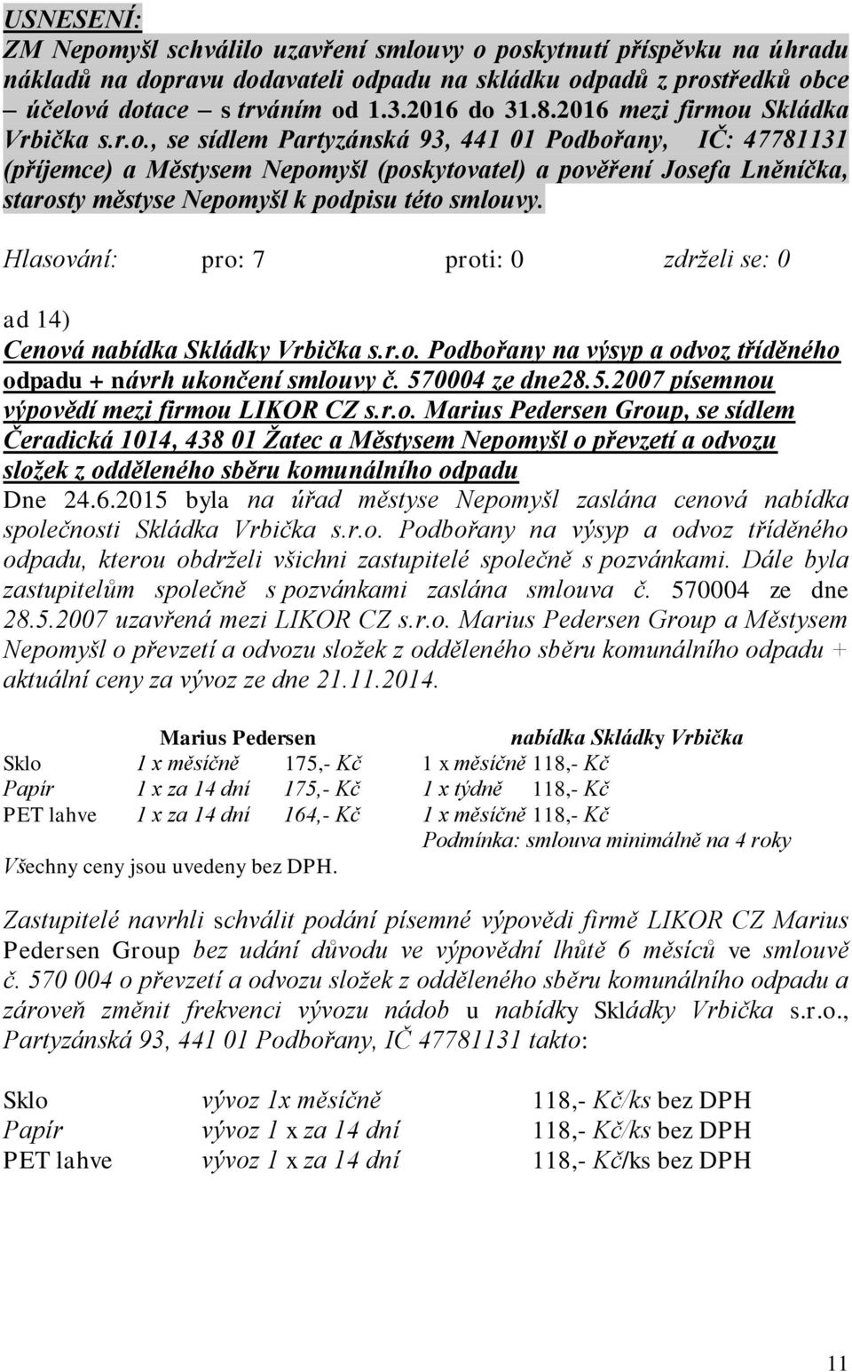 ad 14) Cenová nabídka Skládky Vrbička s.r.o. Podbořany na výsyp a odvoz tříděného odpadu + návrh ukončení smlouvy č. 570004 ze dne28.5.2007 písemnou výpovědí mezi firmou LIKOR CZ s.r.o. Marius Pedersen Group, se sídlem Čeradická 1014, 438 01 Žatec a Městysem Nepomyšl o převzetí a odvozu složek z odděleného sběru komunálního odpadu Dne 24.