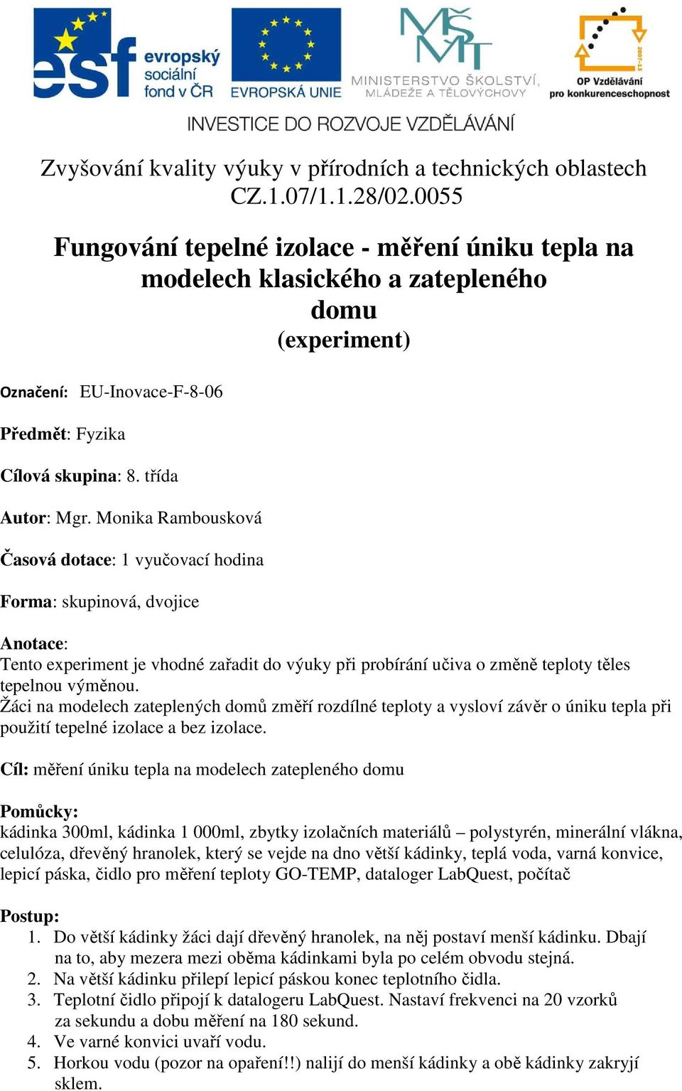 Monika Rambousková Časová dotace: 1 vyučovací hodina Forma: skupinová, dvojice Anotace: Tento experiment je vhodné zařadit do výuky při probírání učiva o změně teploty těles tepelnou výměnou.