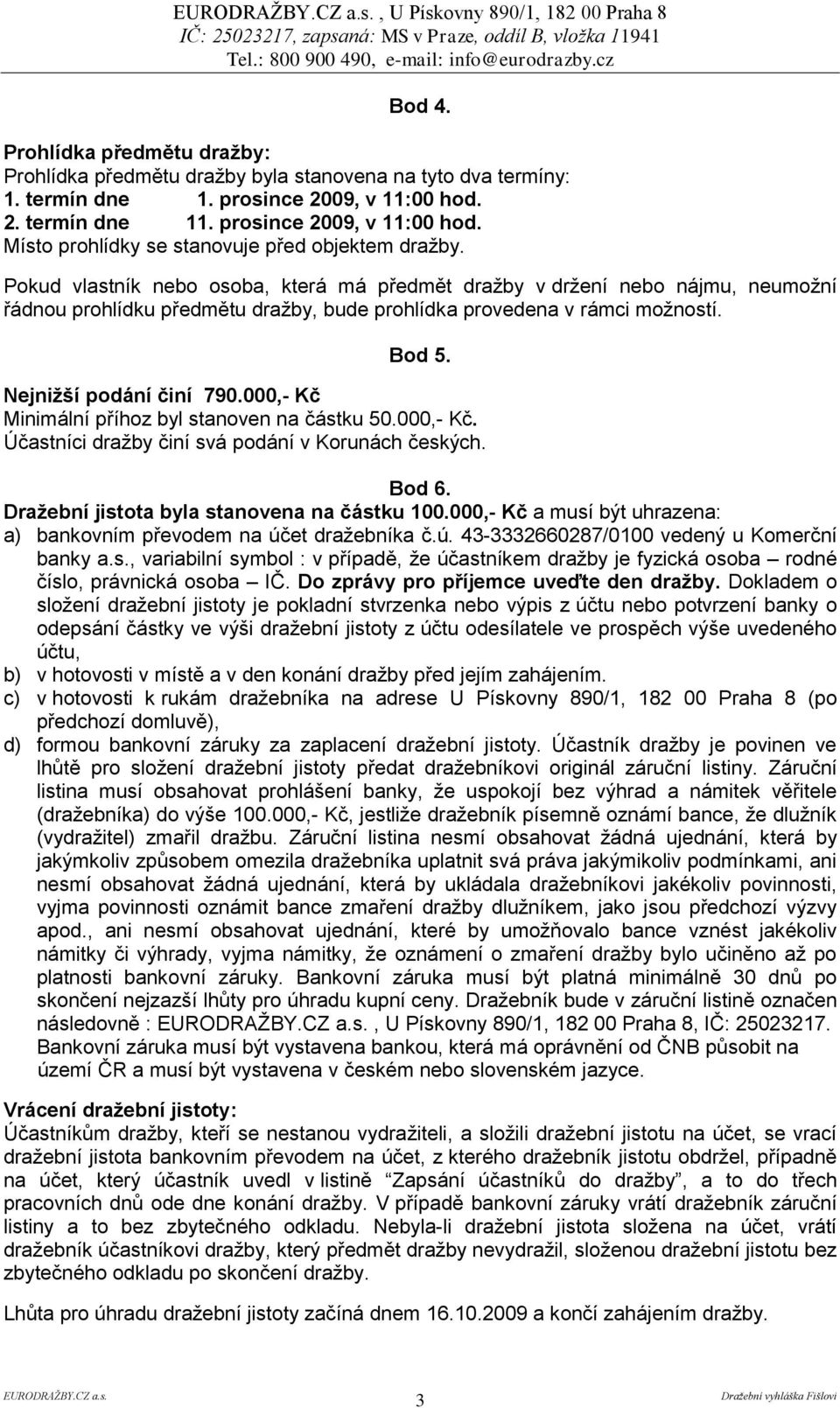 000,- Kč Minimální příhoz byl stanoven na částku 50.000,- Kč. Účastníci dražby činí svá podání v Korunách českých. Bod 6. Draţební jistota byla stanovena na částku 100.