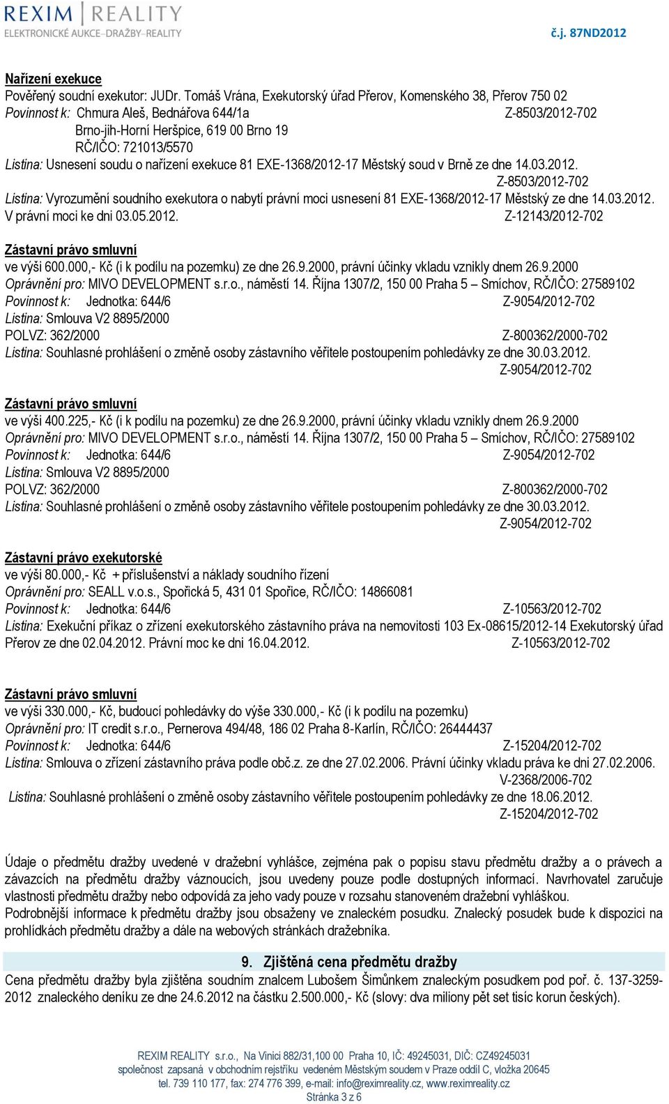 Usnesení soudu o nařízení exekuce 81 EXE-1368/2012-17 Městský soud v Brně ze dne 14.03.2012. Z-8503/2012-702 Listina: Vyrozumění soudního exekutora o nabytí právní moci usnesení 81 EXE-1368/2012-17 Městský ze dne 14.