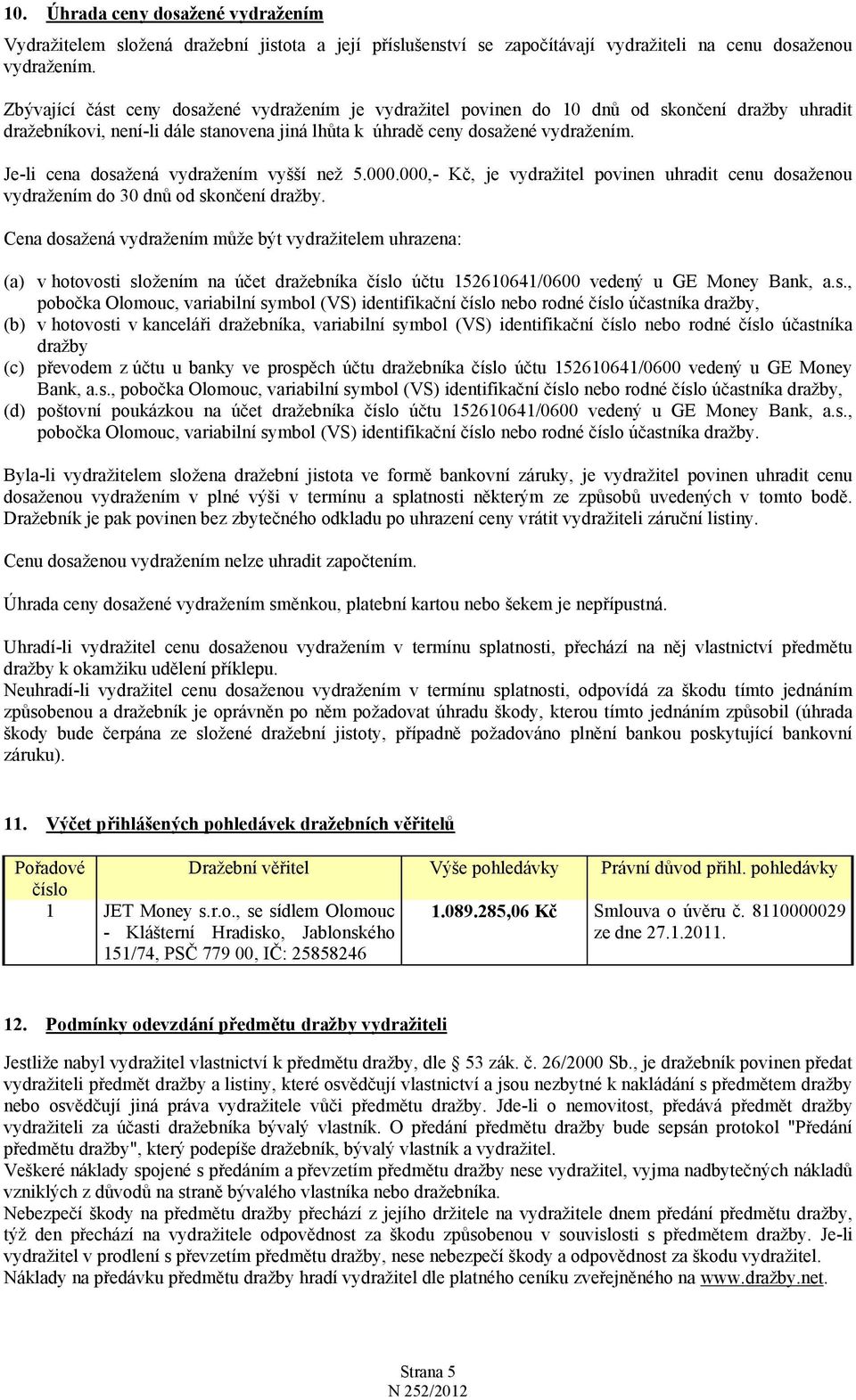 Je-li cena dosažená vydražením vyšší než 5.000.000,- Kč, je vydražitel povinen uhradit cenu dosaženou vydražením do 30 dnů od skončení dražby.