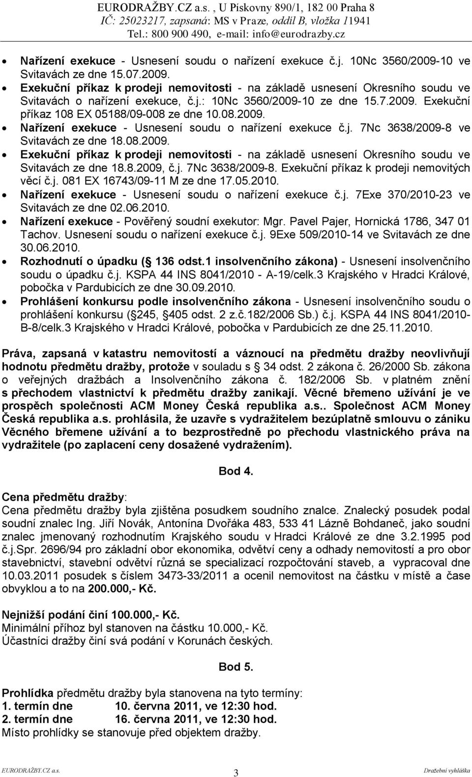 08.2009. Nařízení exekuce - Usnesení soudu o nařízení exekuce č.j. 7Nc 3638/2009-8 ve Svitavách ze dne 18.08.2009. Exekuční příkaz k prodeji nemovitosti - na základě usnesení Okresního soudu ve Svitavách ze dne 18.
