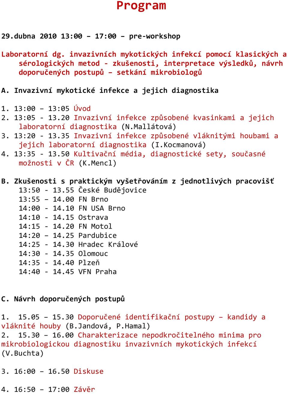 Invazivní mykotické infekce a jejich diagnostika 1. 13:00 13:05 Úvod 2. 13:05-13.20 Invazivní infekce způsobené kvasinkami a jejich laboratorní diagnostika (N.Mallátová) 3. 13:20-13.