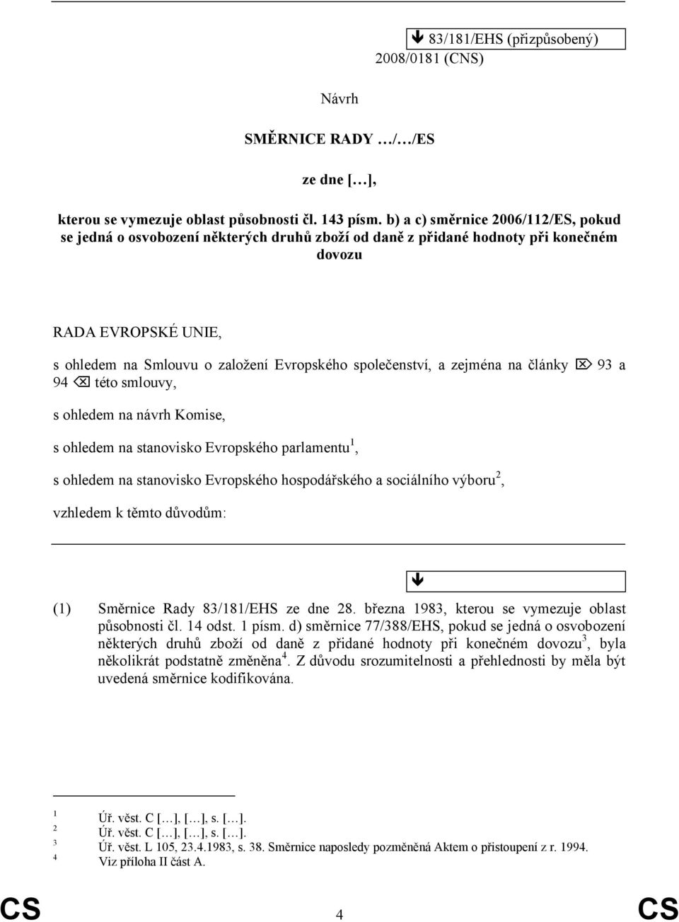 společenství, a zejména na články 93 a 94 této smlouvy, s ohledem na návrh Komise, s ohledem na stanovisko Evropského parlamentu 1, s ohledem na stanovisko Evropského hospodářského a sociálního