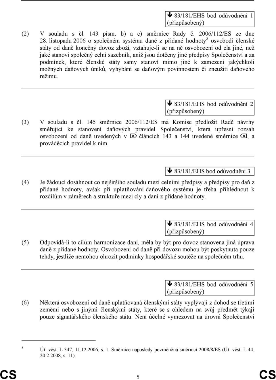 aniž jsou dotčeny jiné předpisy Společenství a za podmínek, které členské státy samy stanoví mimo jiné k zamezení jakýchkoli možných daňových úniků, vyhýbání se daňovým povinnostem či zneužití