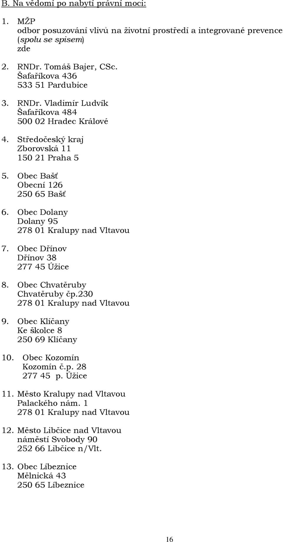 Obec Dolany Dolany 95 278 01 Kralupy nad Vltavou 7. Obec Dřínov Dřínov 38 277 45 Úžice 8. Obec Chvatěruby Chvatěruby čp.230 278 01 Kralupy nad Vltavou 9.