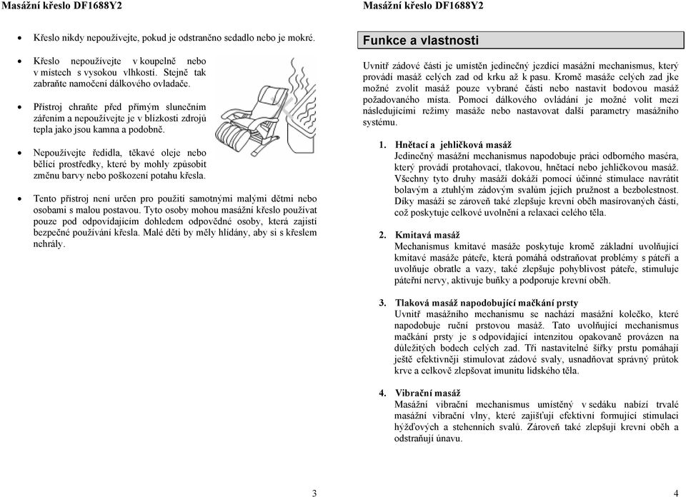 Nepoužívejte ředidla, těkavé oleje nebo bělící prostředky, které by mohly způsobit změnu barvy nebo poškození potahu křesla.