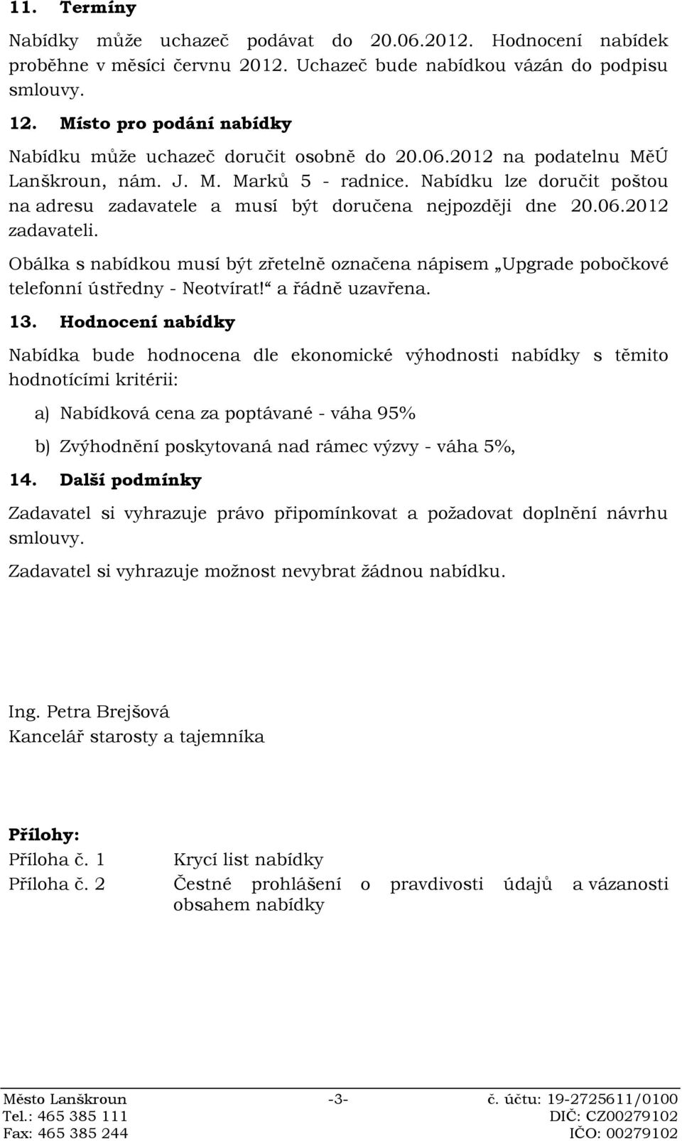 Nabídku lze doručit poštou na adresu zadavatele a musí být doručena nejpozději dne 20.06.2012 zadavateli.