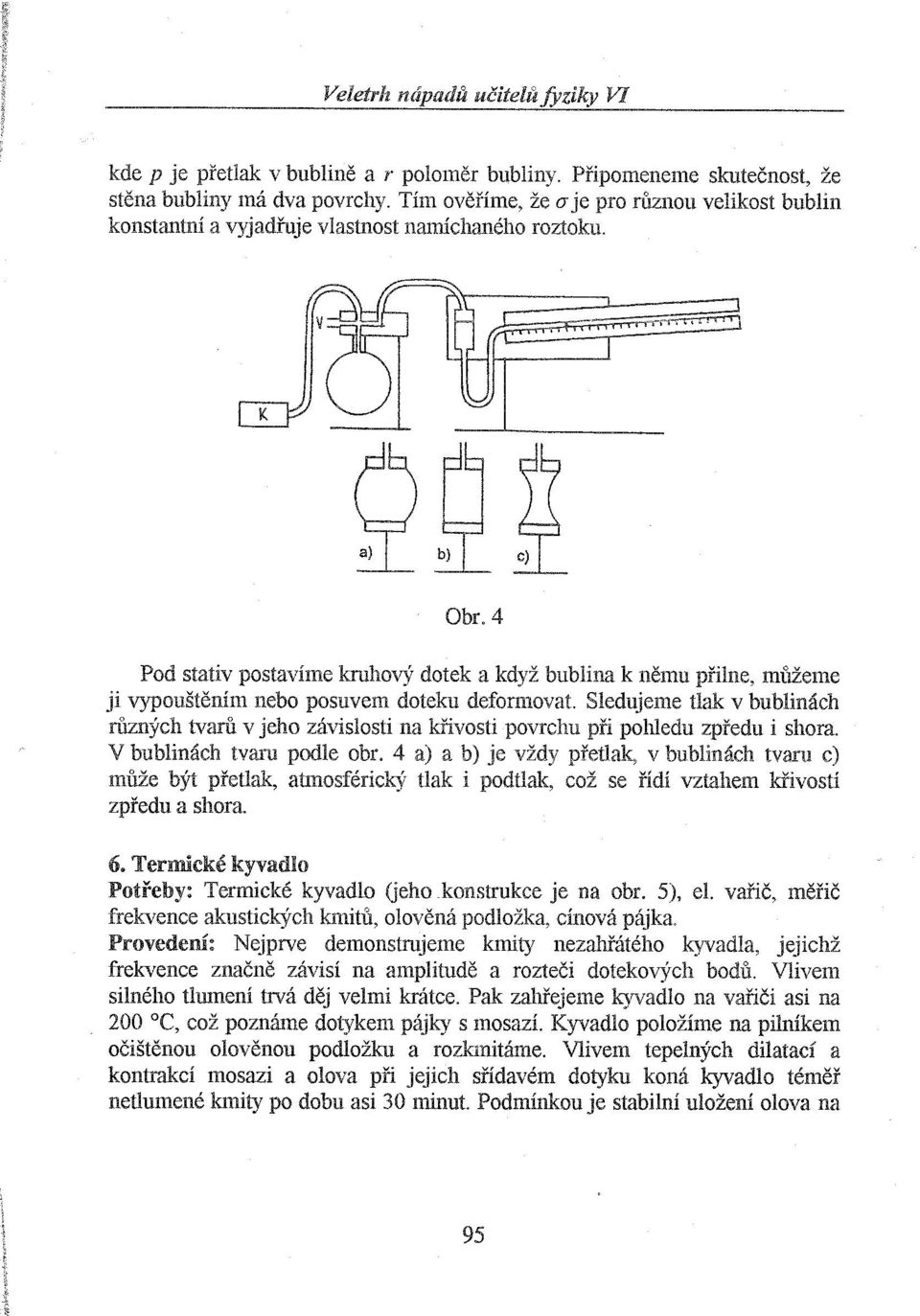 4 Pod stativ postavíme kruhový dotek a když bublina k němu přilne, mi'tžeme ji vypouštěním nebo posuvem doteku deformovat.