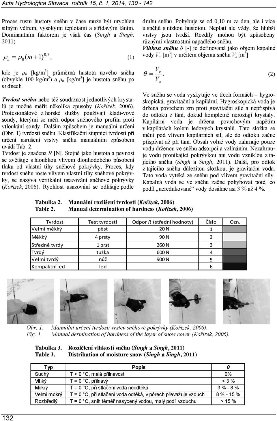 Tvrdost sněhu nebo též soudržnost jednotlivých krystalů je možné měřit několika způsoby (Kořízek, 2006).